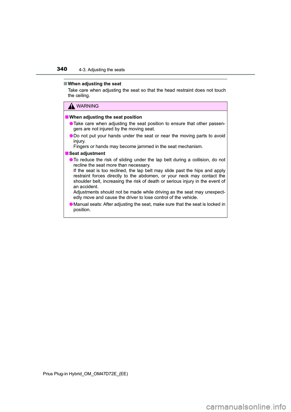 TOYOTA PRIUS PLUG-IN HYBRID 2021 Owners Manual 3404-3. Adjusting the seats
Prius Plug-in Hybrid_OM_OM47D72E_(EE)
■When adjusting the seat
Take care when adjusting the seat so that the head restraint does not touch
the ceiling.
WARNING
■ When TOYOTA PRIUS PLUG-IN HYBRID 2021 Owners Manual 3404-3. Adjusting the seats
Prius Plug-in Hybrid_OM_OM47D72E_(EE)
■When adjusting the seat
Take care when adjusting the seat so that the head restraint does not touch
the ceiling.
WARNING
■ When