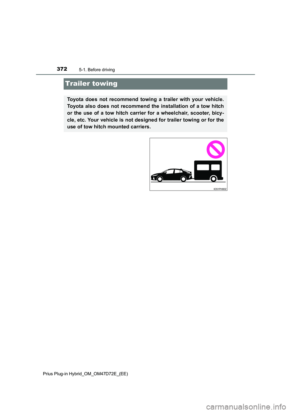 TOYOTA PRIUS PLUG-IN HYBRID 2021  Owners Manual 3725-1. Before driving 
Prius Plug-in Hybrid_OM_OM47D72E_(EE)
Trailer towing
Toyota does not recommend towing a trailer with your vehicle. 
Toyota also does not recommend the installation of a tow hit