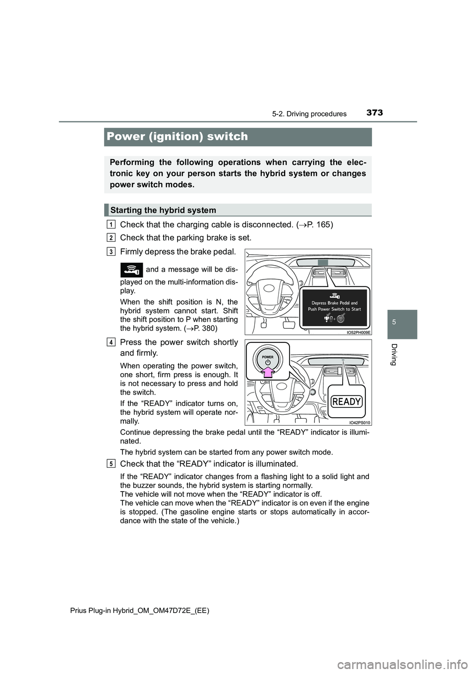 TOYOTA PRIUS PLUG-IN HYBRID 2021  Owners Manual 3735-2. Driving procedures
Prius Plug-in Hybrid_OM_OM47D72E_(EE)
5
Driving
Power (ignition) switch
Check that the charging cable is disconnected. (P. 165)
Check that the parking brake is set. 
Firm