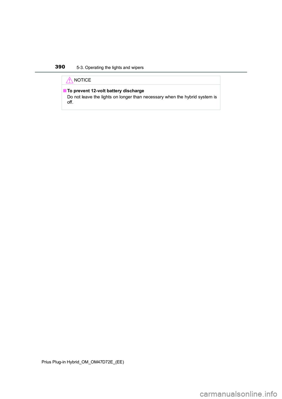 TOYOTA PRIUS PLUG-IN HYBRID 2021 Owners Manual 3905-3. Operating the lights and wipers
Prius Plug-in Hybrid_OM_OM47D72E_(EE)
NOTICE
■To prevent 12-volt battery discharge
Do not leave the lights on longer than necessary when the hybrid system is TOYOTA PRIUS PLUG-IN HYBRID 2021 Owners Manual 3905-3. Operating the lights and wipers
Prius Plug-in Hybrid_OM_OM47D72E_(EE)
NOTICE
■To prevent 12-volt battery discharge
Do not leave the lights on longer than necessary when the hybrid system is