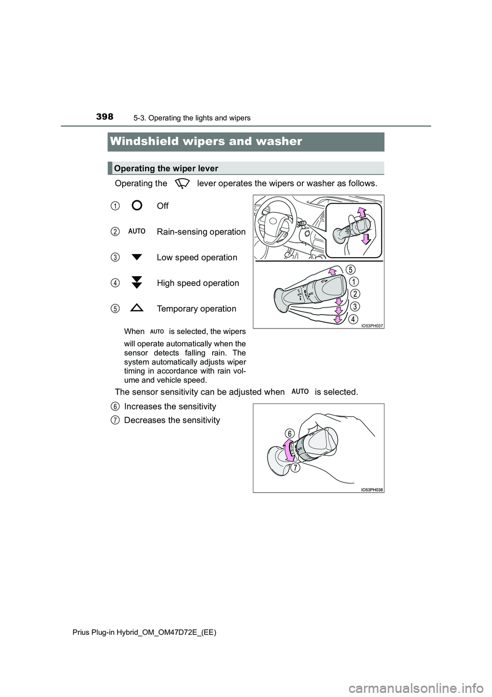TOYOTA PRIUS PLUG-IN HYBRID 2021 User Guide 3985-3. Operating the lights and wipers
Prius Plug-in Hybrid_OM_OM47D72E_(EE)
Windshield wipers and washer
Operating the lever operates the wipers or washer as follows.
Off
Rain-sensing operation TOYOTA PRIUS PLUG-IN HYBRID 2021 User Guide 3985-3. Operating the lights and wipers
Prius Plug-in Hybrid_OM_OM47D72E_(EE)
Windshield wipers and washer
Operating the lever operates the wipers or washer as follows.
Off
Rain-sensing operation