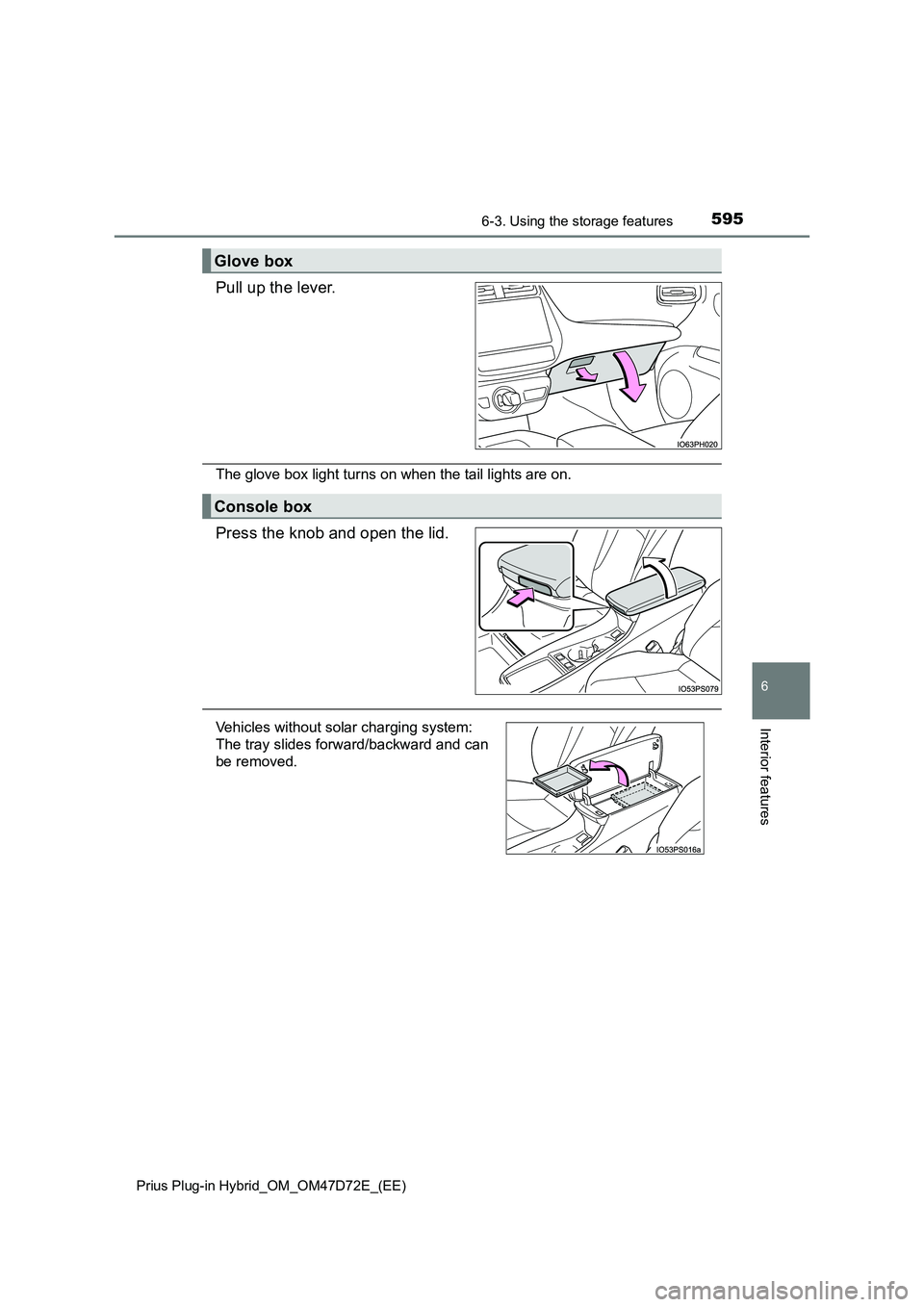 TOYOTA PRIUS PLUG-IN HYBRID 2021 Owners Manual 5956-3. Using the storage features
Prius Plug-in Hybrid_OM_OM47D72E_(EE)
6
Interior features
Pull up the lever.
The glove box light turns on when the tail lights are on.
Press the knob and open the li TOYOTA PRIUS PLUG-IN HYBRID 2021 Owners Manual 5956-3. Using the storage features
Prius Plug-in Hybrid_OM_OM47D72E_(EE)
6
Interior features
Pull up the lever.
The glove box light turns on when the tail lights are on.
Press the knob and open the li