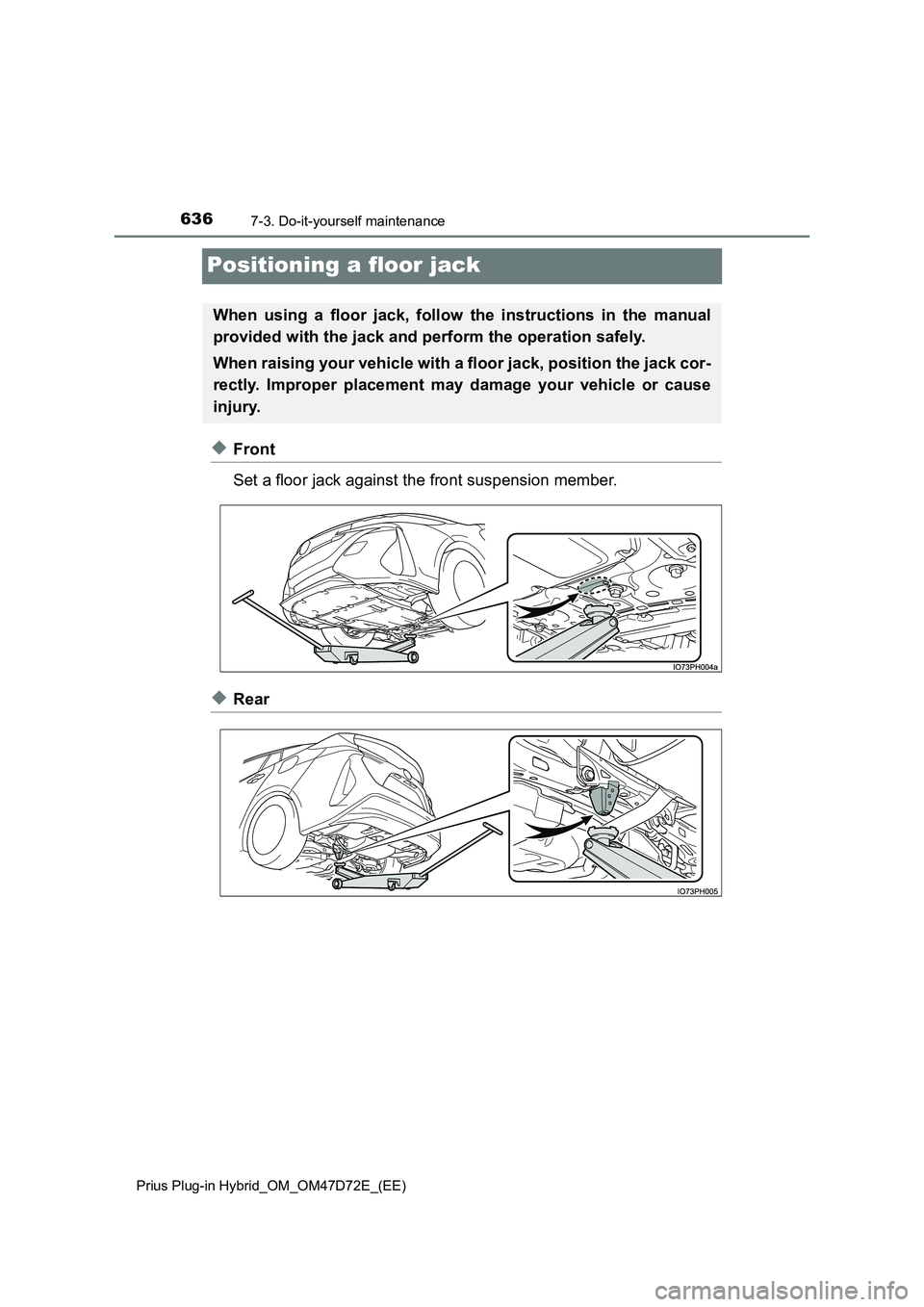 TOYOTA PRIUS PLUG-IN HYBRID 2021 Owners Manual 6367-3. Do-it-yourself maintenance
Prius Plug-in Hybrid_OM_OM47D72E_(EE)
Positioning a floor jack
◆Front
Set a floor jack against the front suspension member.
◆Rear
When using a floor jack, foll TOYOTA PRIUS PLUG-IN HYBRID 2021 Owners Manual 6367-3. Do-it-yourself maintenance
Prius Plug-in Hybrid_OM_OM47D72E_(EE)
Positioning a floor jack
◆Front
Set a floor jack against the front suspension member.
◆Rear
When using a floor jack, foll