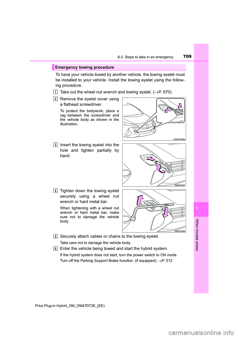 TOYOTA PRIUS PLUG-IN HYBRID 2021 Owners Manual 7098-2. Steps to take in an emergency
Prius Plug-in Hybrid_OM_OM47D72E_(EE)
8
When trouble arises
To have your vehicle towed by another vehicle, the towing eyelet must
be installed to your vehicle. TOYOTA PRIUS PLUG-IN HYBRID 2021 Owners Manual 7098-2. Steps to take in an emergency
Prius Plug-in Hybrid_OM_OM47D72E_(EE)
8
When trouble arises
To have your vehicle towed by another vehicle, the towing eyelet must
be installed to your vehicle.