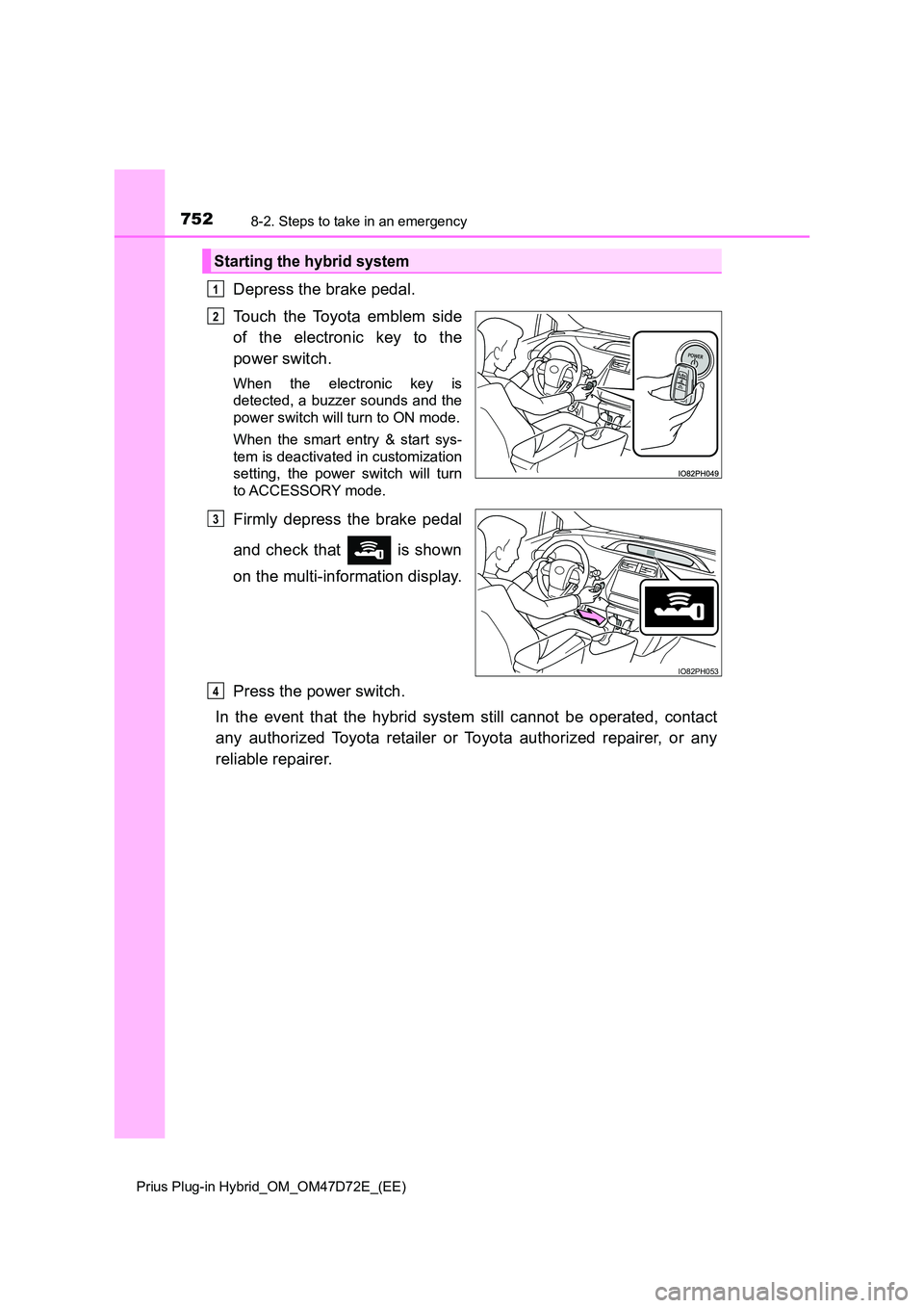 TOYOTA PRIUS PLUG-IN HYBRID 2021 Owners Manual 7528-2. Steps to take in an emergency
Prius Plug-in Hybrid_OM_OM47D72E_(EE)
Depress the brake pedal.
Touch the Toyota emblem side
of the electronic key to the
power switch.
When the electronic key TOYOTA PRIUS PLUG-IN HYBRID 2021 Owners Manual 7528-2. Steps to take in an emergency
Prius Plug-in Hybrid_OM_OM47D72E_(EE)
Depress the brake pedal.
Touch the Toyota emblem side
of the electronic key to the
power switch.
When the electronic key