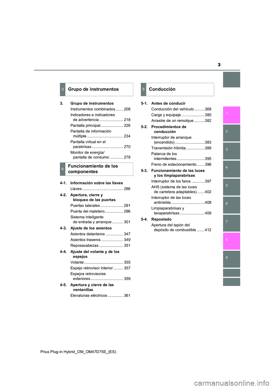 TOYOTA PRIUS PLUG-IN HYBRID 2021  Manual del propietario (in Spanish) 3
1 
9 
8
7
6
5
4 
2
Prius Plug-in Hybrid_OM_OM47D75S_(ES)
3
3. Grupo de instrumentos 
Instrumentos combinados ....... 208 
Indicadores e indicadores  
de advertencia ...................... 218 
Panta