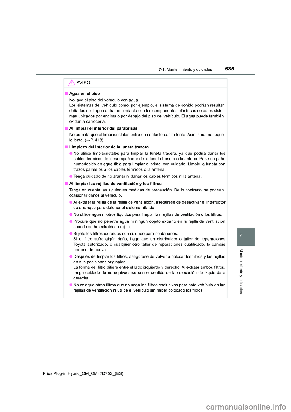 TOYOTA PRIUS PLUG-IN HYBRID 2021  Manual del propietario (in Spanish) 6357-1. Mantenimiento y cuidados
Prius Plug-in Hybrid_OM_OM47D75S_(ES)
7
Mantenimiento y cuidados
AV I S O
■Agua en el piso 
No lave el piso del vehículo con agua.  
Los sistemas del vehículo como
