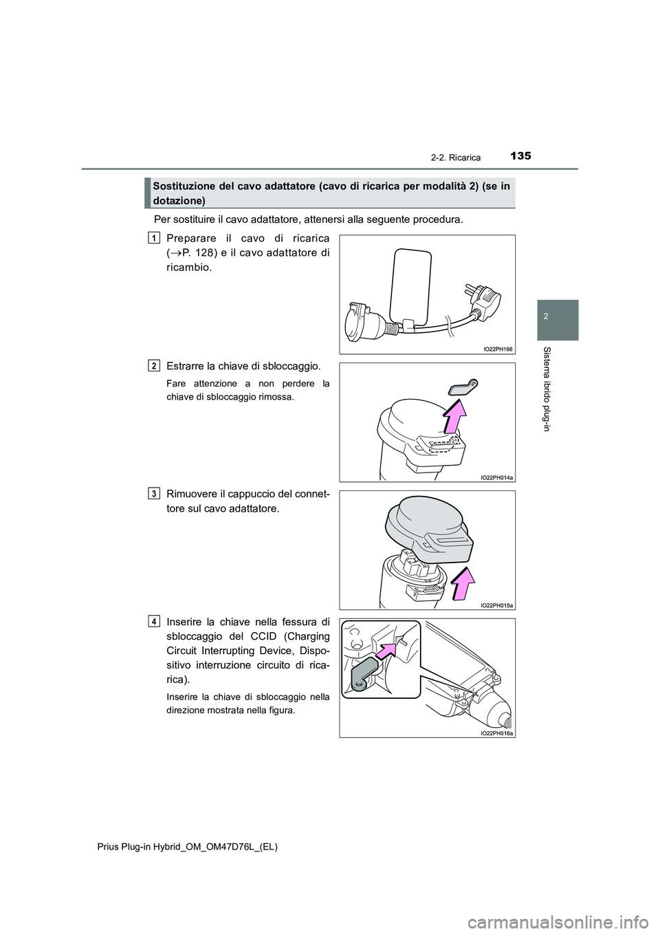 TOYOTA PRIUS PLUG-IN HYBRID 2021 Manuale duso (in Italian) 1352-2. Ricarica
2
Sistema ibrido plug-in
Prius Plug-in Hybrid_OM_OM47D76L_(EL)
Per sostituire il cavo adattatore, attenersi alla seguente procedura.
Preparare il cavo di ricarica
(P. 128) e il c TOYOTA PRIUS PLUG-IN HYBRID 2021 Manuale duso (in Italian) 1352-2. Ricarica
2
Sistema ibrido plug-in
Prius Plug-in Hybrid_OM_OM47D76L_(EL)
Per sostituire il cavo adattatore, attenersi alla seguente procedura.
Preparare il cavo di ricarica
(P. 128) e il c