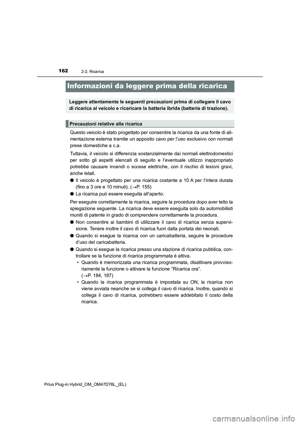 TOYOTA PRIUS PLUG-IN HYBRID 2021 Manuale duso (in Italian) 1622-2. Ricarica
Prius Plug-in Hybrid_OM_OM47D76L_(EL)
Informazioni da leggere prima della ricarica
Questo veicolo è stato progettato per consentire la ricarica da una fonte di ali-
mentazione estern TOYOTA PRIUS PLUG-IN HYBRID 2021 Manuale duso (in Italian) 1622-2. Ricarica
Prius Plug-in Hybrid_OM_OM47D76L_(EL)
Informazioni da leggere prima della ricarica
Questo veicolo è stato progettato per consentire la ricarica da una fonte di ali-
mentazione estern