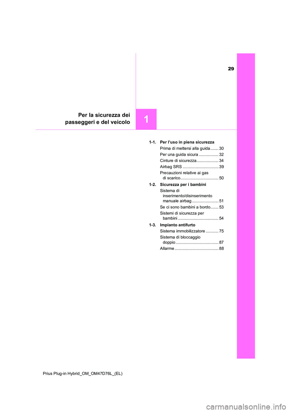 TOYOTA PRIUS PLUG-IN HYBRID 2021  Manuale duso (in Italian) 29
1
Per la sicurezza dei 
passeggeri e del veicolo
Prius Plug-in Hybrid_OM_OM47D76L_(EL) 
1-1. Per l’uso in piena sicurezza 
Prima di mettersi alla guida ....... 30 
Per una guida sicura ..........