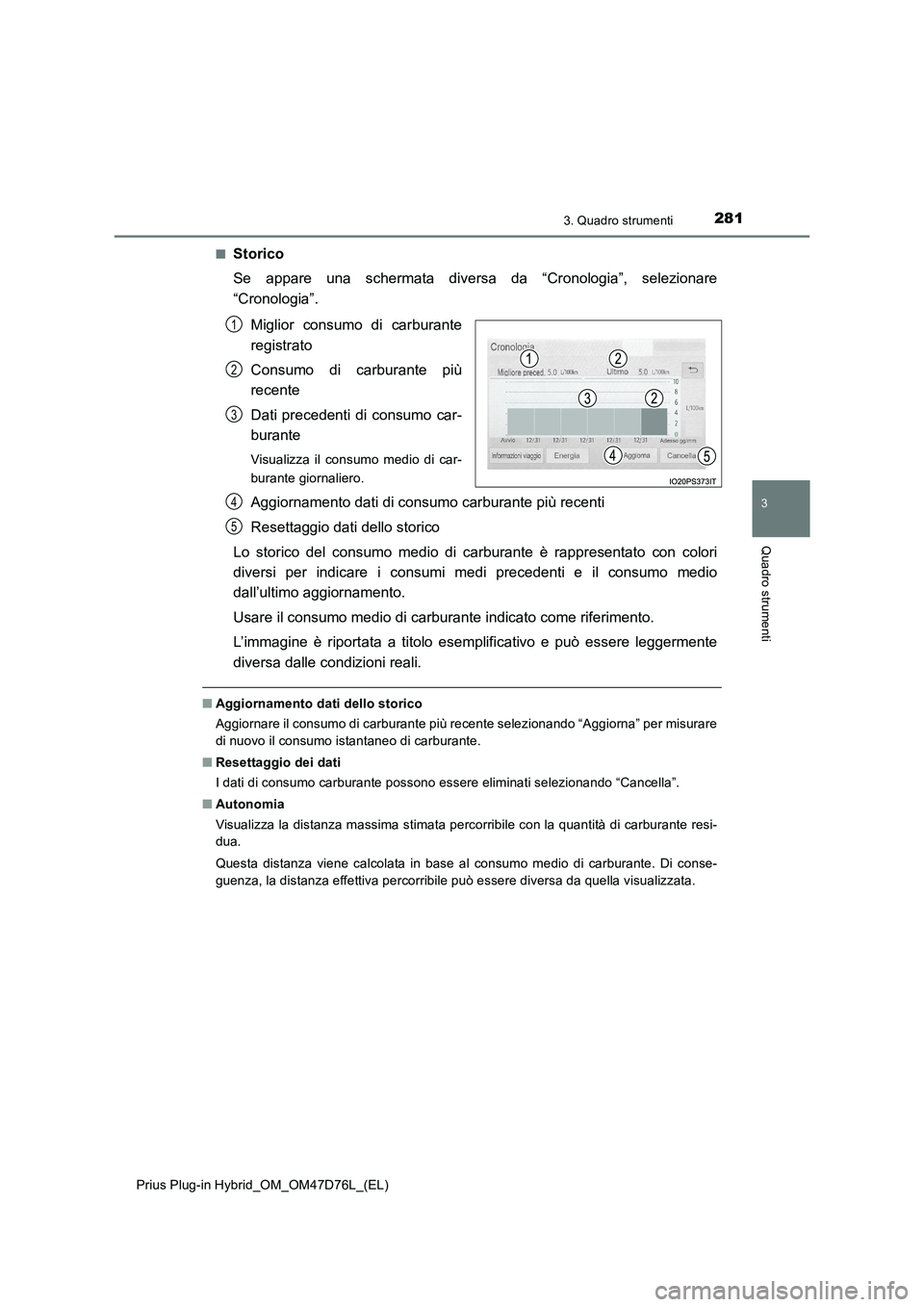 TOYOTA PRIUS PLUG-IN HYBRID 2021 Manuale duso (in Italian) 2813. Quadro strumenti
3
Quadro strumenti
Prius Plug-in Hybrid_OM_OM47D76L_(EL)■
Storico
Se appare una schermata diversa da “Cronologia”, selezionare
“Cronologia”.
Miglior consumo di carbura TOYOTA PRIUS PLUG-IN HYBRID 2021 Manuale duso (in Italian) 2813. Quadro strumenti
3
Quadro strumenti
Prius Plug-in Hybrid_OM_OM47D76L_(EL)■
Storico
Se appare una schermata diversa da “Cronologia”, selezionare
“Cronologia”.
Miglior consumo di carbura