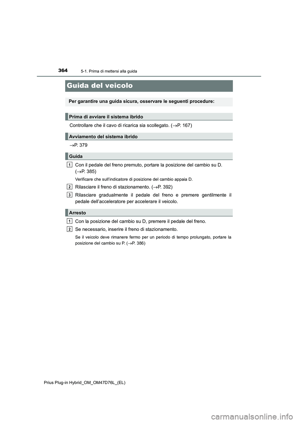 TOYOTA PRIUS PLUG-IN HYBRID 2021 Manuale duso (in Italian) 3645-1. Prima di mettersi alla guida
Prius Plug-in Hybrid_OM_OM47D76L_(EL)
Guida del veicolo
Controllare che il cavo di ricarica sia scollegato. (P. 167)
P. 379
Con il pedale del freno premuto, TOYOTA PRIUS PLUG-IN HYBRID 2021 Manuale duso (in Italian) 3645-1. Prima di mettersi alla guida
Prius Plug-in Hybrid_OM_OM47D76L_(EL)
Guida del veicolo
Controllare che il cavo di ricarica sia scollegato. (P. 167)
P. 379
Con il pedale del freno premuto,