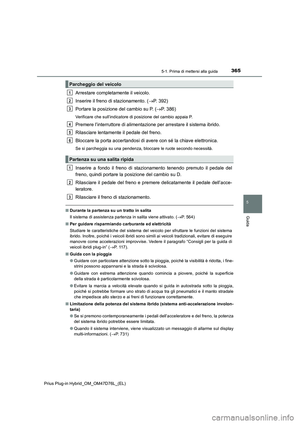 TOYOTA PRIUS PLUG-IN HYBRID 2021 Manuale duso (in Italian) 3655-1. Prima di mettersi alla guida
Prius Plug-in Hybrid_OM_OM47D76L_(EL)
5
Guida
Arrestare completamente il veicolo.
Inserire il freno di stazionamento. (P. 392)
Portare la posizione del cambio s TOYOTA PRIUS PLUG-IN HYBRID 2021 Manuale duso (in Italian) 3655-1. Prima di mettersi alla guida
Prius Plug-in Hybrid_OM_OM47D76L_(EL)
5
Guida
Arrestare completamente il veicolo.
Inserire il freno di stazionamento. (P. 392)
Portare la posizione del cambio s