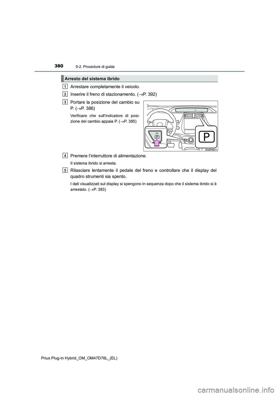 TOYOTA PRIUS PLUG-IN HYBRID 2021 Manuale duso (in Italian) 3805-2. Procedure di guida
Prius Plug-in Hybrid_OM_OM47D76L_(EL)
Arrestare completamente il veicolo.
Inserire il freno di stazionamento. (P. 392)
Portare la posizione del cambio su
P. (P. 386)
TOYOTA PRIUS PLUG-IN HYBRID 2021 Manuale duso (in Italian) 3805-2. Procedure di guida
Prius Plug-in Hybrid_OM_OM47D76L_(EL)
Arrestare completamente il veicolo.
Inserire il freno di stazionamento. (P. 392)
Portare la posizione del cambio su
P. (P. 386)