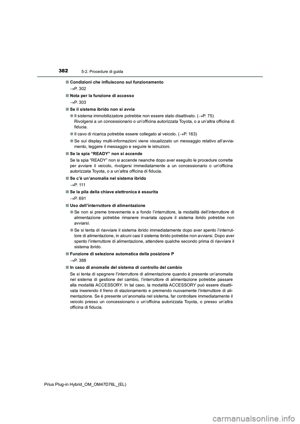 TOYOTA PRIUS PLUG-IN HYBRID 2021 Manuale duso (in Italian) 3825-2. Procedure di guida
Prius Plug-in Hybrid_OM_OM47D76L_(EL)■Condizioni che influiscono sul funzionamento
P. 3 0 2
■Nota per la funzione di accesso
P. 3 0 3
■Se il sistema ibrido non TOYOTA PRIUS PLUG-IN HYBRID 2021 Manuale duso (in Italian) 3825-2. Procedure di guida
Prius Plug-in Hybrid_OM_OM47D76L_(EL)■Condizioni che influiscono sul funzionamento
P. 3 0 2
■Nota per la funzione di accesso
P. 3 0 3
■Se il sistema ibrido non