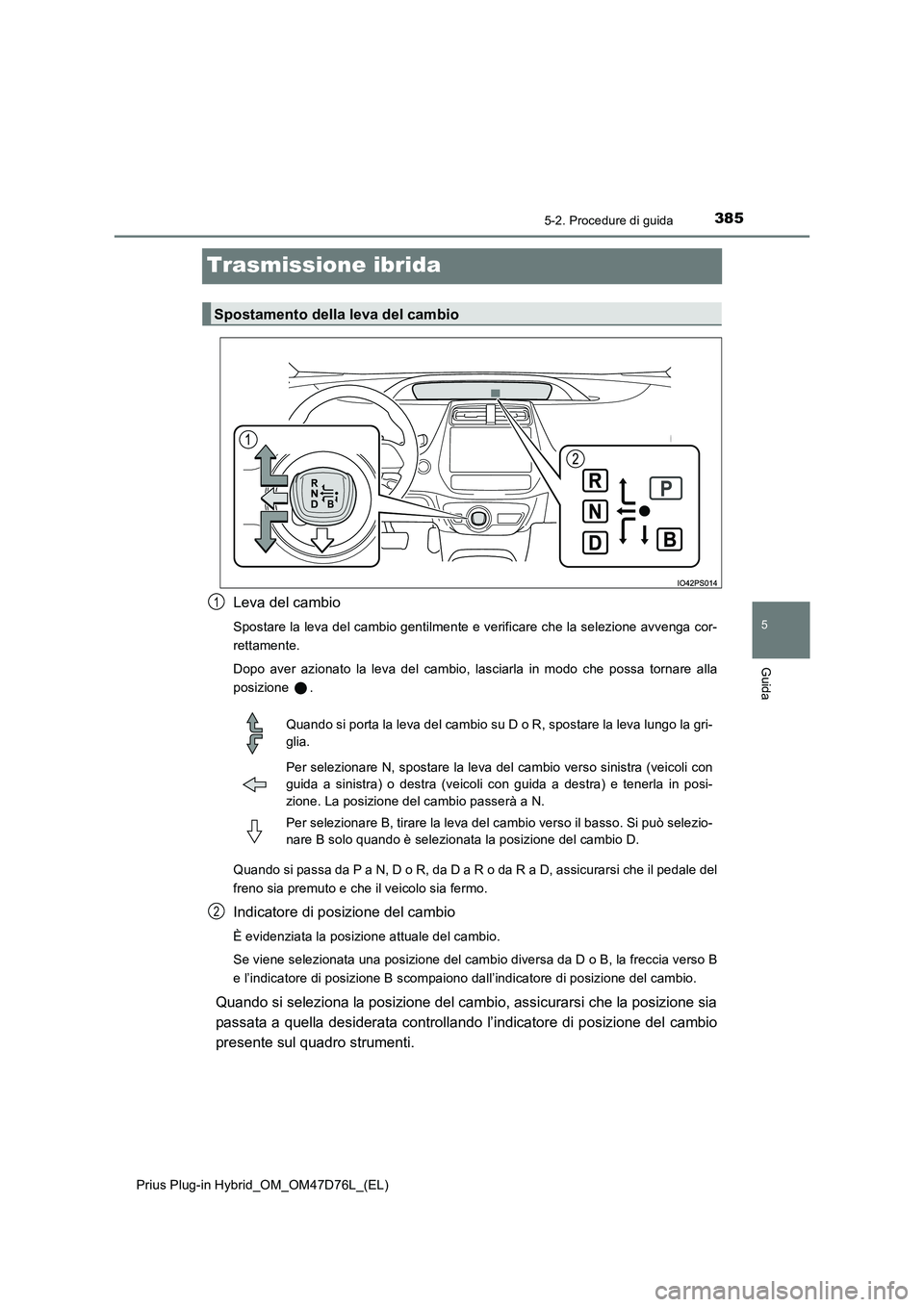 TOYOTA PRIUS PLUG-IN HYBRID 2021 Manuale duso (in Italian) 3855-2. Procedure di guida
Prius Plug-in Hybrid_OM_OM47D76L_(EL)
5
Guida
Trasmissione ibrida
Leva del cambio
Spostare la leva del cambio gentilmente e verificare che la selezione avvenga cor-
rettame TOYOTA PRIUS PLUG-IN HYBRID 2021 Manuale duso (in Italian) 3855-2. Procedure di guida
Prius Plug-in Hybrid_OM_OM47D76L_(EL)
5
Guida
Trasmissione ibrida
Leva del cambio
Spostare la leva del cambio gentilmente e verificare che la selezione avvenga cor-
rettame