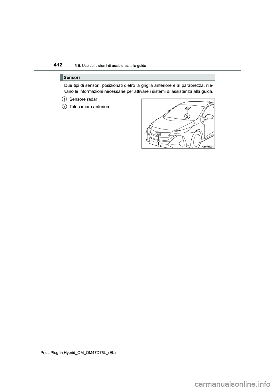TOYOTA PRIUS PLUG-IN HYBRID 2021  Manuale duso (in Italian) 4125-5. Uso dei sistemi di assistenza alla guida
Prius Plug-in Hybrid_OM_OM47D76L_(EL)
Due tipi di sensori, posizionati dietro la griglia anteriore e al parabrezza, rile- 
vano le informazioni necessa