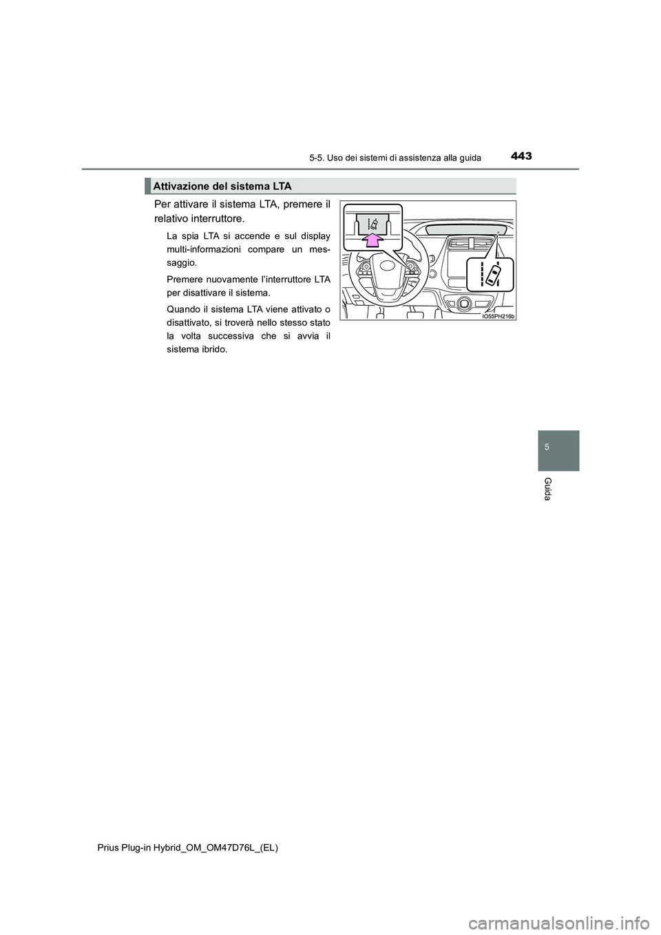 TOYOTA PRIUS PLUG-IN HYBRID 2021 Manuale duso (in Italian) 4435-5. Uso dei sistemi di assistenza alla guida
Prius Plug-in Hybrid_OM_OM47D76L_(EL)
5
Guida
Per attivare il sistema LTA, premere il
relativo interruttore.
La spia LTA si accende e sul display
multi TOYOTA PRIUS PLUG-IN HYBRID 2021 Manuale duso (in Italian) 4435-5. Uso dei sistemi di assistenza alla guida
Prius Plug-in Hybrid_OM_OM47D76L_(EL)
5
Guida
Per attivare il sistema LTA, premere il
relativo interruttore.
La spia LTA si accende e sul display
multi