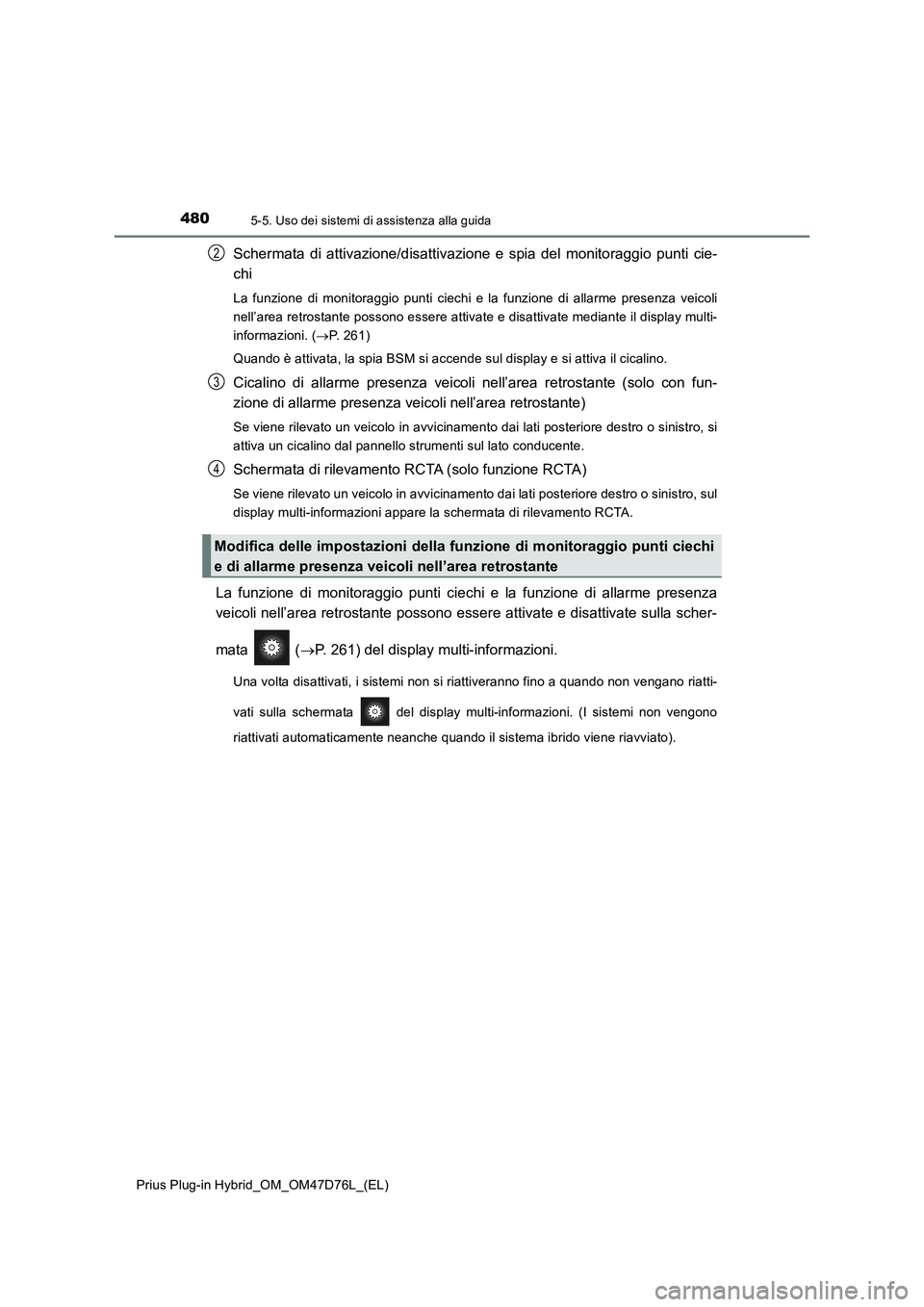 TOYOTA PRIUS PLUG-IN HYBRID 2021 Manuale duso (in Italian) 4805-5. Uso dei sistemi di assistenza alla guida
Prius Plug-in Hybrid_OM_OM47D76L_(EL)
Schermata di attivazione/disattivazione e spia del monitoraggio punti cie-
chi
La funzione di monitoraggio punti TOYOTA PRIUS PLUG-IN HYBRID 2021 Manuale duso (in Italian) 4805-5. Uso dei sistemi di assistenza alla guida
Prius Plug-in Hybrid_OM_OM47D76L_(EL)
Schermata di attivazione/disattivazione e spia del monitoraggio punti cie-
chi
La funzione di monitoraggio punti
