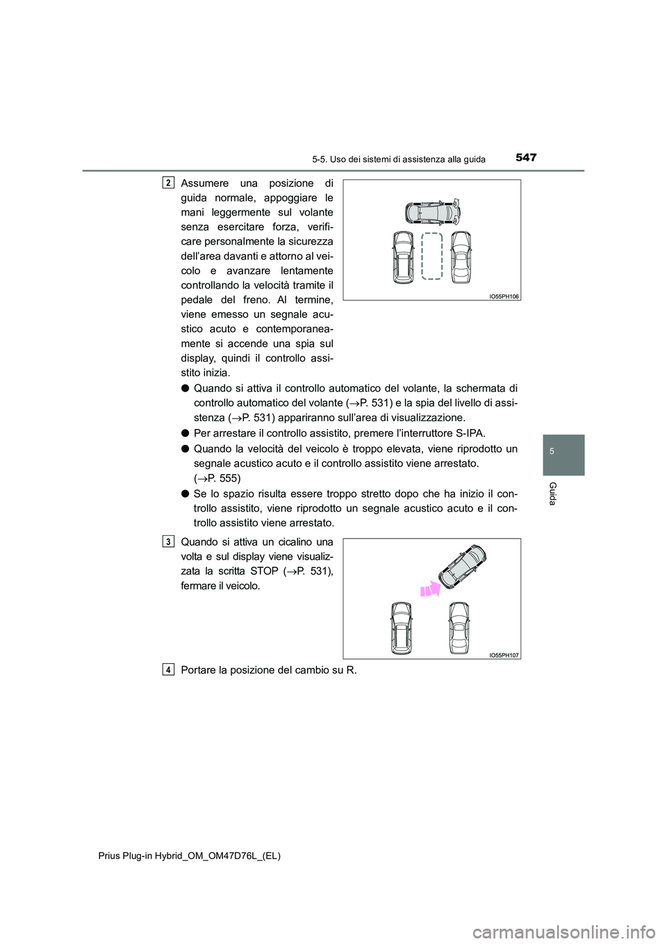 TOYOTA PRIUS PLUG-IN HYBRID 2021 Manuale duso (in Italian) 5475-5. Uso dei sistemi di assistenza alla guida
Prius Plug-in Hybrid_OM_OM47D76L_(EL)
5
Guida
Assumere una posizione di
guida normale, appoggiare le
mani leggermente sul volante
senza esercitare f TOYOTA PRIUS PLUG-IN HYBRID 2021 Manuale duso (in Italian) 5475-5. Uso dei sistemi di assistenza alla guida
Prius Plug-in Hybrid_OM_OM47D76L_(EL)
5
Guida
Assumere una posizione di
guida normale, appoggiare le
mani leggermente sul volante
senza esercitare f
