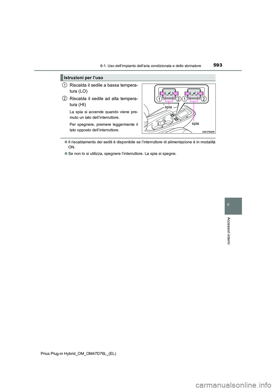 TOYOTA PRIUS PLUG-IN HYBRID 2021 Manuale duso (in Italian) 5936-1. Uso dell’impianto dell’aria condizionata e dello sbrinatore
Prius Plug-in Hybrid_OM_OM47D76L_(EL)
6
Accessori interni
Riscalda il sedile a bassa tempera-
tura (LO)
Riscalda il sedile ad TOYOTA PRIUS PLUG-IN HYBRID 2021 Manuale duso (in Italian) 5936-1. Uso dell’impianto dell’aria condizionata e dello sbrinatore
Prius Plug-in Hybrid_OM_OM47D76L_(EL)
6
Accessori interni
Riscalda il sedile a bassa tempera-
tura (LO)
Riscalda il sedile ad
