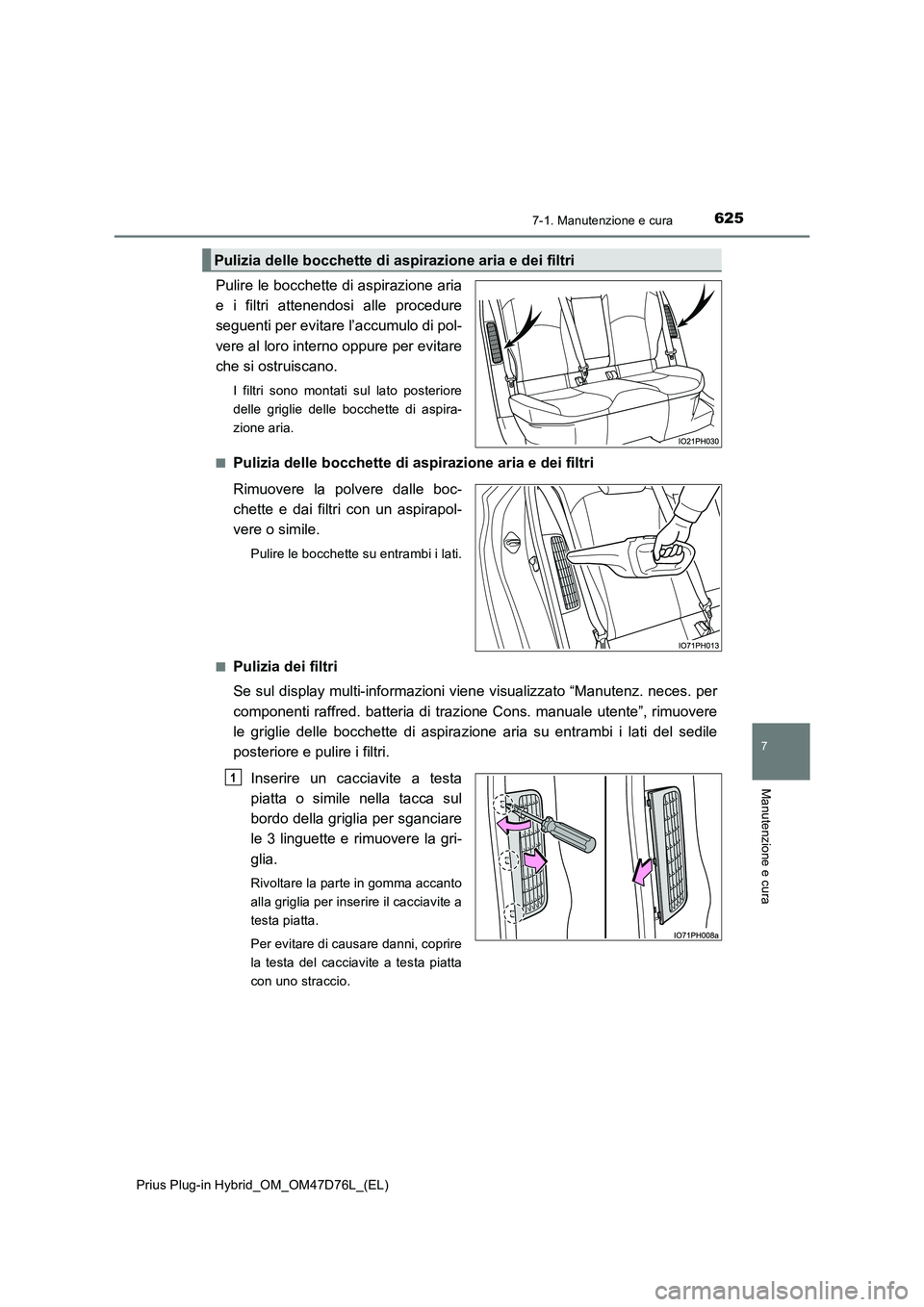 TOYOTA PRIUS PLUG-IN HYBRID 2021 Manuale duso (in Italian) 6257-1. Manutenzione e cura
Prius Plug-in Hybrid_OM_OM47D76L_(EL)
7
Manutenzione e cura
Pulire le bocchette di aspirazione aria
e i filtri attenendosi alle procedure
seguenti per evitare l’accumulo TOYOTA PRIUS PLUG-IN HYBRID 2021 Manuale duso (in Italian) 6257-1. Manutenzione e cura
Prius Plug-in Hybrid_OM_OM47D76L_(EL)
7
Manutenzione e cura
Pulire le bocchette di aspirazione aria
e i filtri attenendosi alle procedure
seguenti per evitare l’accumulo