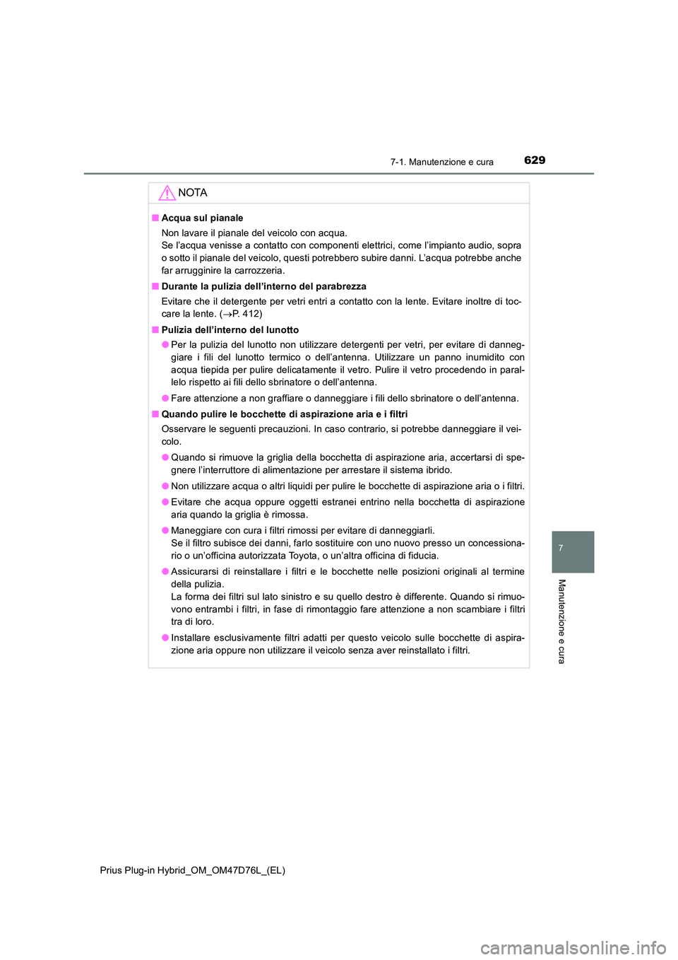 TOYOTA PRIUS PLUG-IN HYBRID 2021 Manuale duso (in Italian) 6297-1. Manutenzione e cura
Prius Plug-in Hybrid_OM_OM47D76L_(EL)
7
Manutenzione e cura
NOTA
■Acqua sul pianale
Non lavare il pianale del veicolo con acqua.
Se l’acqua venisse a contatto con co TOYOTA PRIUS PLUG-IN HYBRID 2021 Manuale duso (in Italian) 6297-1. Manutenzione e cura
Prius Plug-in Hybrid_OM_OM47D76L_(EL)
7
Manutenzione e cura
NOTA
■Acqua sul pianale
Non lavare il pianale del veicolo con acqua.
Se l’acqua venisse a contatto con co