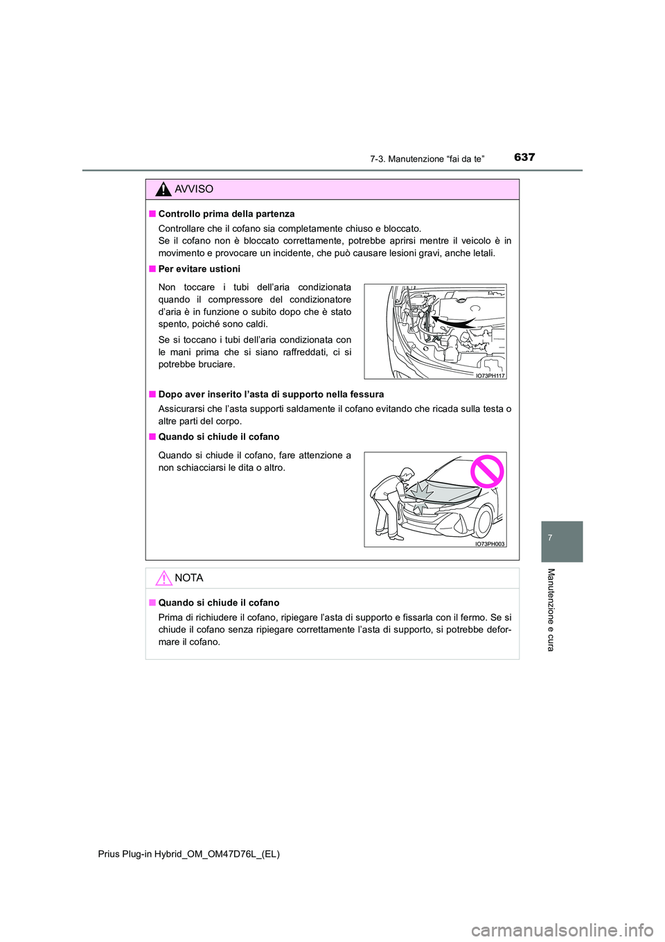 TOYOTA PRIUS PLUG-IN HYBRID 2021 Manuale duso (in Italian) 6377-3. Manutenzione “fai da te”
Prius Plug-in Hybrid_OM_OM47D76L_(EL)
7
Manutenzione e cura
AVVISO
■Controllo prima della partenza
Controllare che il cofano sia completamente chiuso e bloccato TOYOTA PRIUS PLUG-IN HYBRID 2021 Manuale duso (in Italian) 6377-3. Manutenzione “fai da te”
Prius Plug-in Hybrid_OM_OM47D76L_(EL)
7
Manutenzione e cura
AVVISO
■Controllo prima della partenza
Controllare che il cofano sia completamente chiuso e bloccato