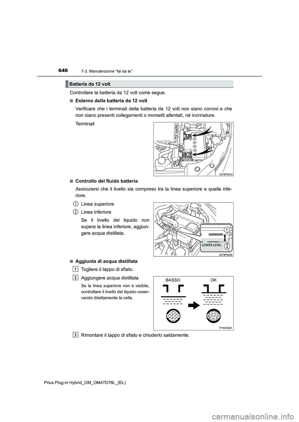 TOYOTA PRIUS PLUG-IN HYBRID 2021 Manuale duso (in Italian) 6467-3. Manutenzione “fai da te”
Prius Plug-in Hybrid_OM_OM47D76L_(EL)
Controllare la batteria da 12 volt come segue.
■Esterno della batteria da 12 volt
Verificare che i terminali della batteria TOYOTA PRIUS PLUG-IN HYBRID 2021 Manuale duso (in Italian) 6467-3. Manutenzione “fai da te”
Prius Plug-in Hybrid_OM_OM47D76L_(EL)
Controllare la batteria da 12 volt come segue.
■Esterno della batteria da 12 volt
Verificare che i terminali della batteria