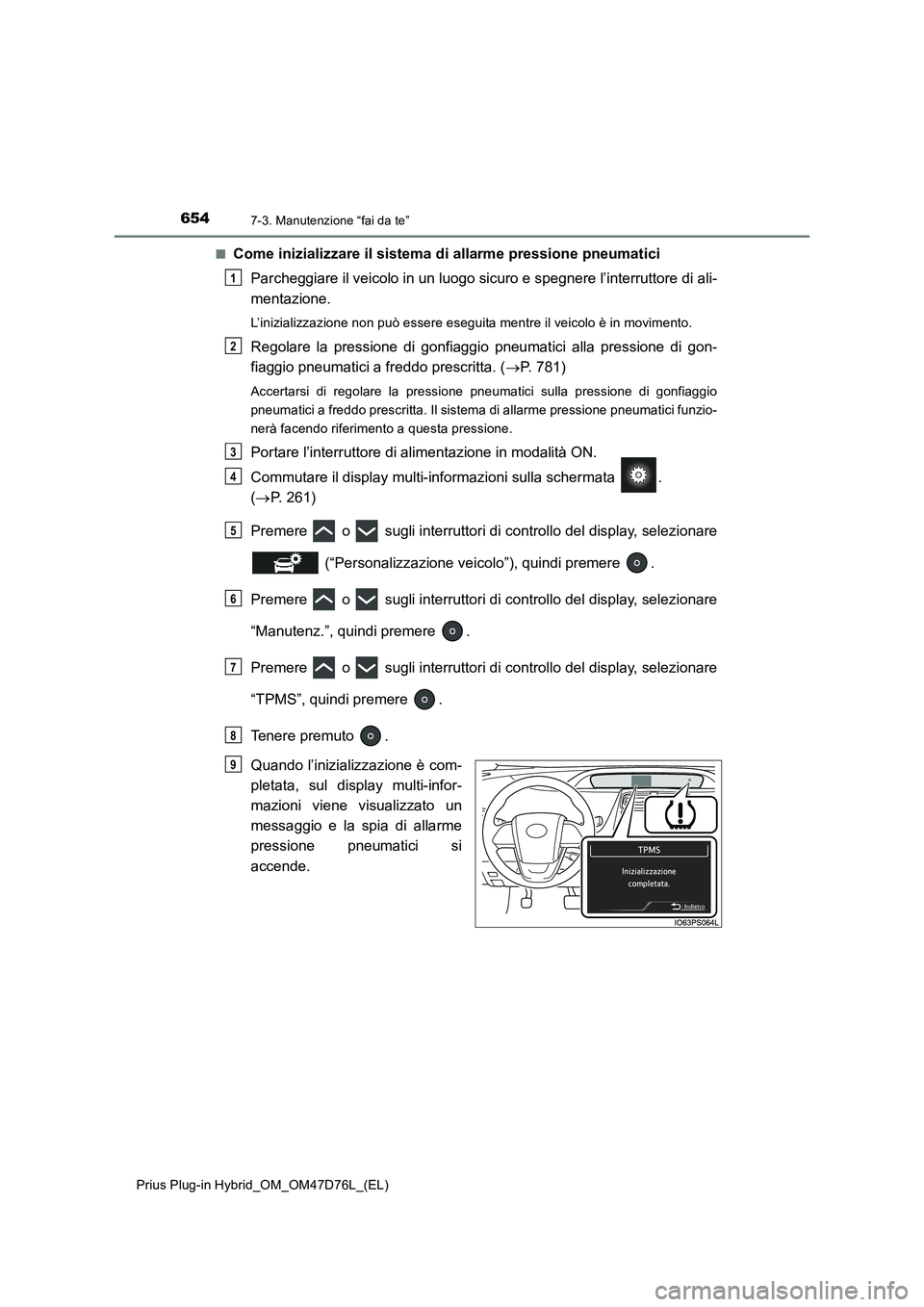 TOYOTA PRIUS PLUG-IN HYBRID 2021  Manuale duso (in Italian) 6547-3. Manutenzione “fai da te”
Prius Plug-in Hybrid_OM_OM47D76L_(EL)■
Come inizializzare il sistema di allarme pressione pneumatici
Parcheggiare il veicolo in un luogo sicuro e spegnere l’in