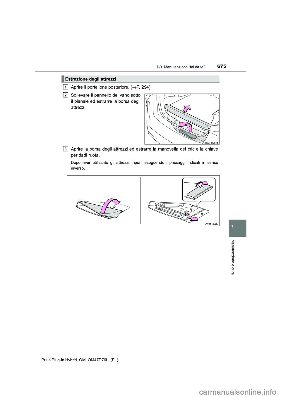 TOYOTA PRIUS PLUG-IN HYBRID 2021 Manuale duso (in Italian) 6757-3. Manutenzione “fai da te”
Prius Plug-in Hybrid_OM_OM47D76L_(EL)
7
Manutenzione e cura
Aprire il portellone posteriore. (P. 294)
Sollevare il pannello del vano sotto
il pianale ed estra TOYOTA PRIUS PLUG-IN HYBRID 2021 Manuale duso (in Italian) 6757-3. Manutenzione “fai da te”
Prius Plug-in Hybrid_OM_OM47D76L_(EL)
7
Manutenzione e cura
Aprire il portellone posteriore. (P. 294)
Sollevare il pannello del vano sotto
il pianale ed estra