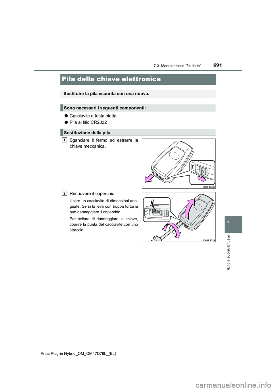 TOYOTA PRIUS PLUG-IN HYBRID 2021 Manuale duso (in Italian) 6917-3. Manutenzione “fai da te”
Prius Plug-in Hybrid_OM_OM47D76L_(EL)
7
Manutenzione e cura
Pila della chiave elettronica
●Cacciavite a testa piatta
●Pila al litio CR2032
Sganciare il fermo e TOYOTA PRIUS PLUG-IN HYBRID 2021 Manuale duso (in Italian) 6917-3. Manutenzione “fai da te”
Prius Plug-in Hybrid_OM_OM47D76L_(EL)
7
Manutenzione e cura
Pila della chiave elettronica
●Cacciavite a testa piatta
●Pila al litio CR2032
Sganciare il fermo e