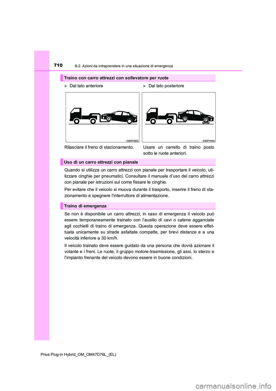 TOYOTA PRIUS PLUG-IN HYBRID 2021 Manuale duso (in Italian) 7108-2. Azioni da intraprendere in una situazione di emergenza
Prius Plug-in Hybrid_OM_OM47D76L_(EL)
Quando si utilizza un carro attrezzi con pianale per trasportare il veicolo, uti-
lizzare cinghie TOYOTA PRIUS PLUG-IN HYBRID 2021 Manuale duso (in Italian) 7108-2. Azioni da intraprendere in una situazione di emergenza
Prius Plug-in Hybrid_OM_OM47D76L_(EL)
Quando si utilizza un carro attrezzi con pianale per trasportare il veicolo, uti-
lizzare cinghie