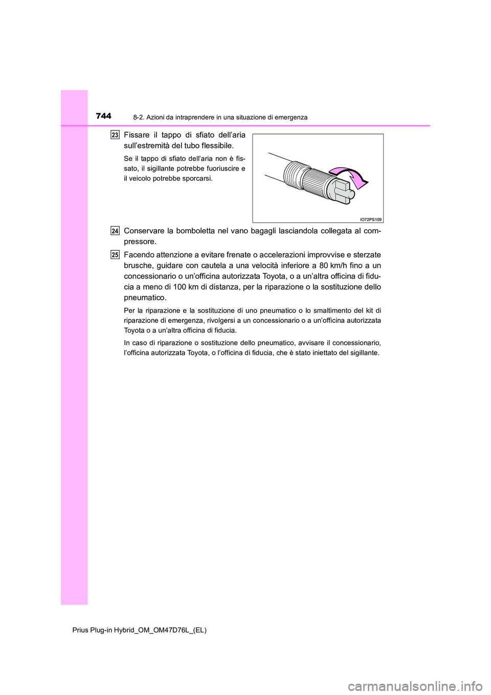 TOYOTA PRIUS PLUG-IN HYBRID 2021 Manuale duso (in Italian) 7448-2. Azioni da intraprendere in una situazione di emergenza
Prius Plug-in Hybrid_OM_OM47D76L_(EL)
Fissare il tappo di sfiato dell’aria
sull’estremità del tubo flessibile.
Se il tappo di sfiat TOYOTA PRIUS PLUG-IN HYBRID 2021 Manuale duso (in Italian) 7448-2. Azioni da intraprendere in una situazione di emergenza
Prius Plug-in Hybrid_OM_OM47D76L_(EL)
Fissare il tappo di sfiato dell’aria
sull’estremità del tubo flessibile.
Se il tappo di sfiat