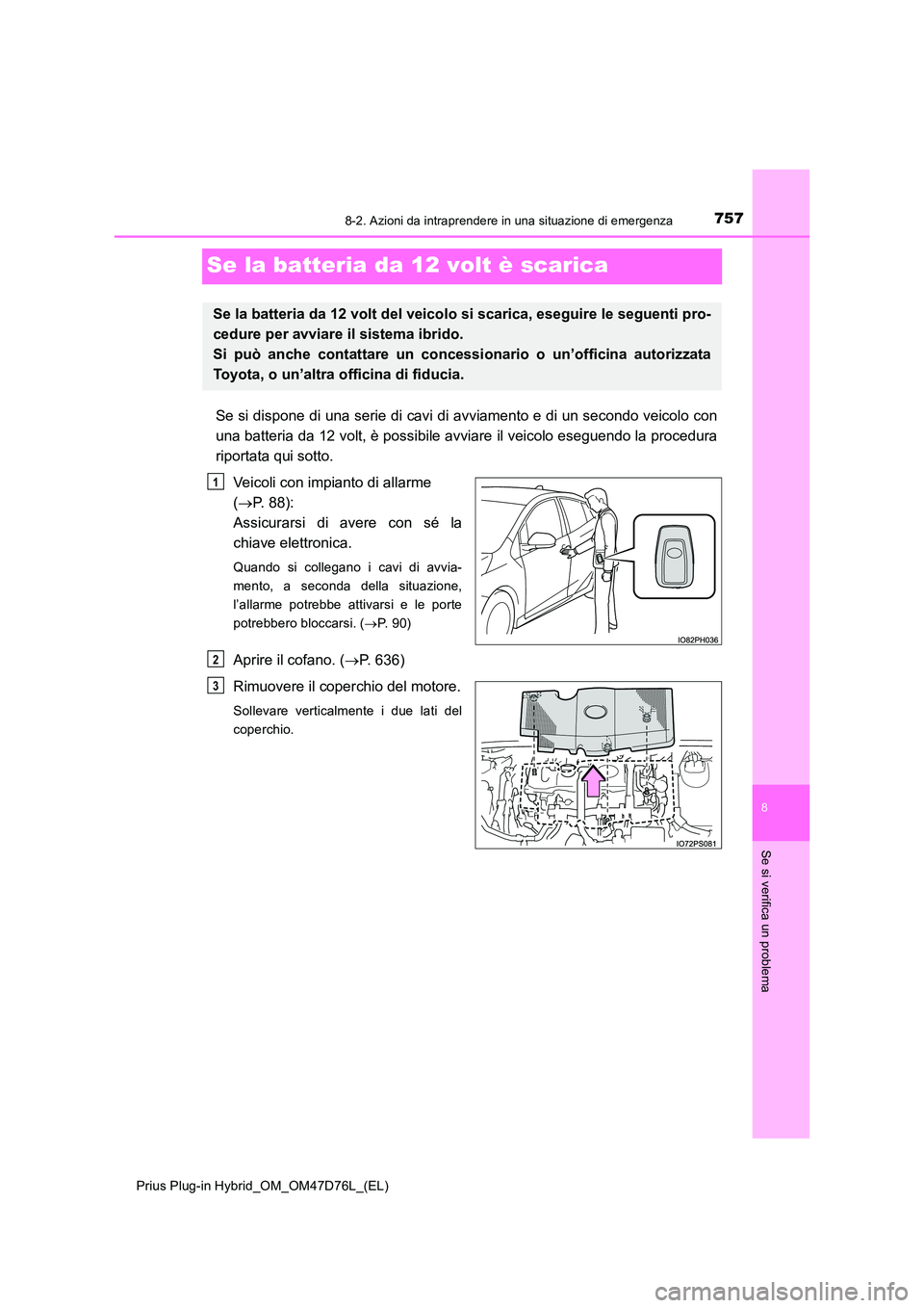 TOYOTA PRIUS PLUG-IN HYBRID 2021 Manuale duso (in Italian) 7578-2. Azioni da intraprendere in una situazione di emergenza
Prius Plug-in Hybrid_OM_OM47D76L_(EL)
8
Se si verifica un problema
Se la batteria da 12 volt è scarica
Se si dispone di una serie di cav TOYOTA PRIUS PLUG-IN HYBRID 2021 Manuale duso (in Italian) 7578-2. Azioni da intraprendere in una situazione di emergenza
Prius Plug-in Hybrid_OM_OM47D76L_(EL)
8
Se si verifica un problema
Se la batteria da 12 volt è scarica
Se si dispone di una serie di cav