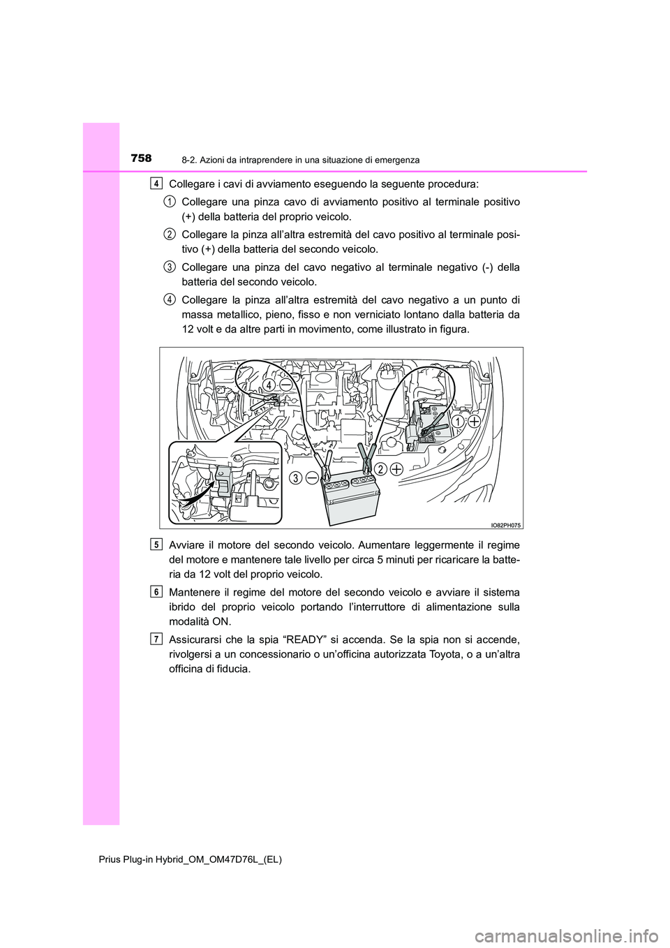 TOYOTA PRIUS PLUG-IN HYBRID 2021 Manuale duso (in Italian) 7588-2. Azioni da intraprendere in una situazione di emergenza
Prius Plug-in Hybrid_OM_OM47D76L_(EL)
Collegare i cavi di avviamento eseguendo la seguente procedura:
Collegare una pinza cavo di avviam TOYOTA PRIUS PLUG-IN HYBRID 2021 Manuale duso (in Italian) 7588-2. Azioni da intraprendere in una situazione di emergenza
Prius Plug-in Hybrid_OM_OM47D76L_(EL)
Collegare i cavi di avviamento eseguendo la seguente procedura:
Collegare una pinza cavo di avviam
