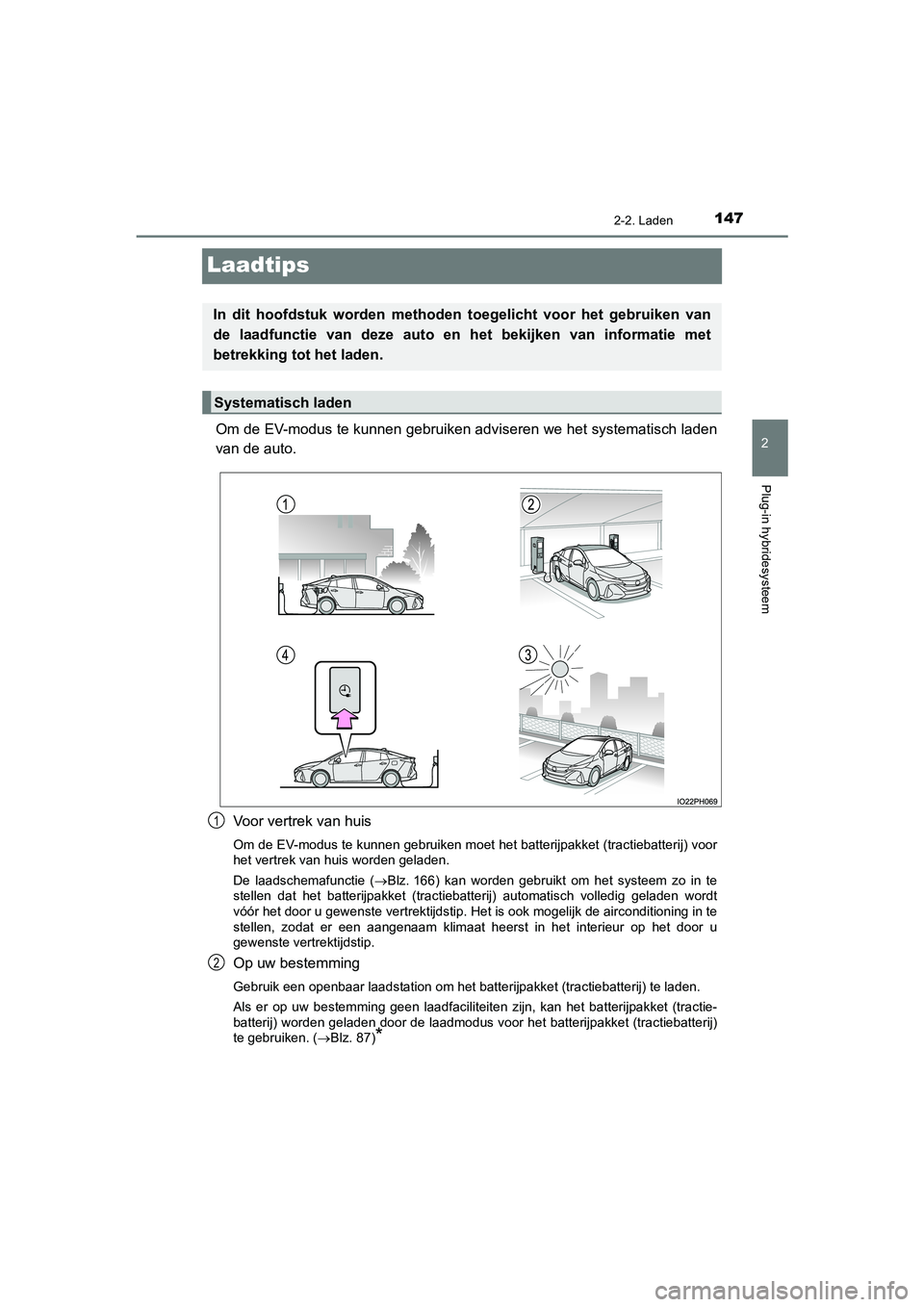 TOYOTA PRIUS PLUG-IN HYBRID 2021  Instructieboekje (in Dutch) 147
2
2-2. Laden
Plug-in hybridesysteem
Prius Plug-in Hybrid_OM_OM47E75E_(EE)
Laadtips
Om de EV-modus te kunnen gebruiken adviseren we het systematisch laden
van de auto.Voor vertrek van huis
Om de EV
