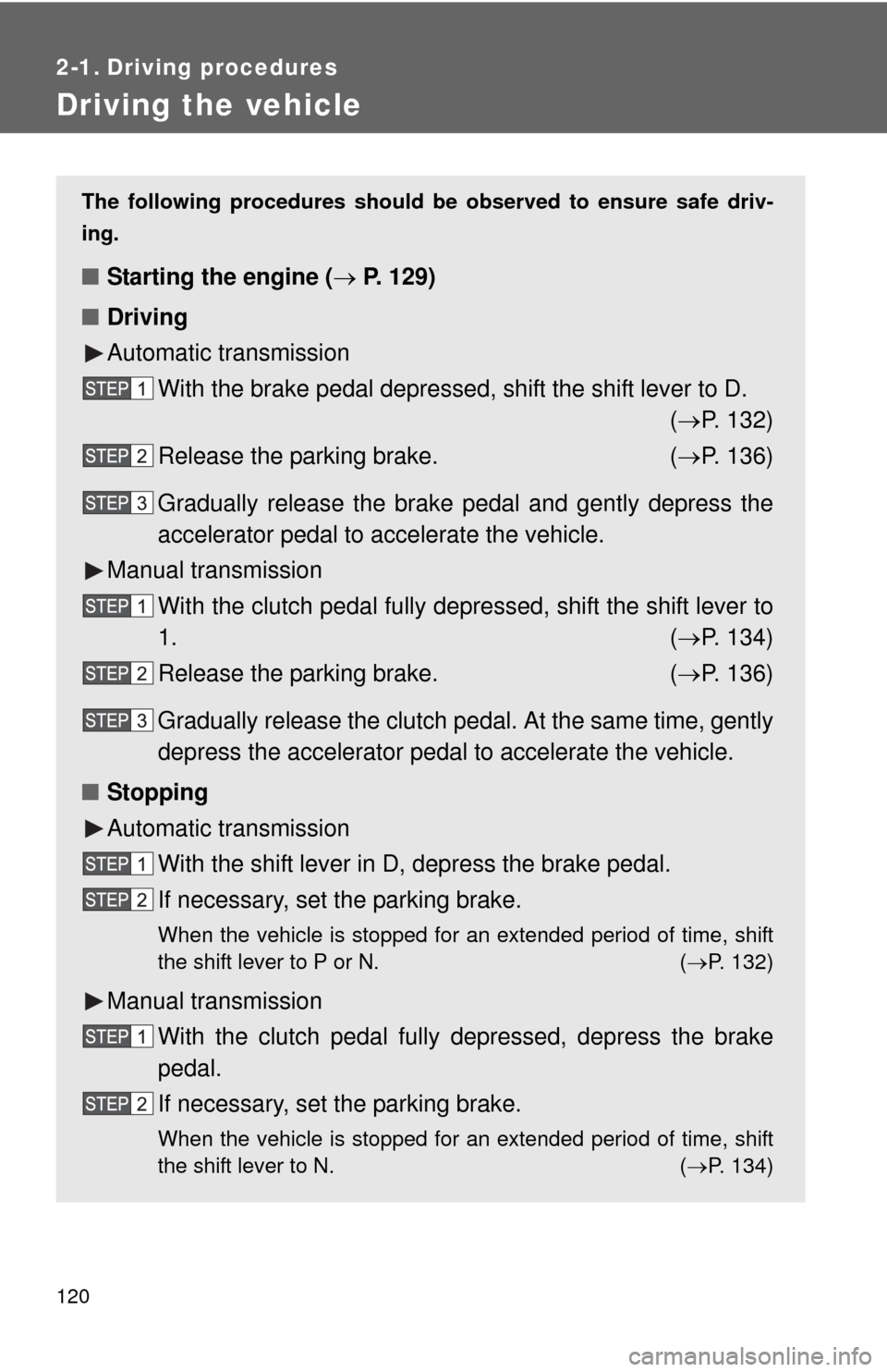 TOYOTA YARIS 2010 3.G Owners Manual 120
2-1. Driving procedures
Driving the vehicle
The following procedures should be observed to ensure safe driv-
ing.
■Starting the engine ( P. 129)
■Driving
Automatic transmission
With the bra