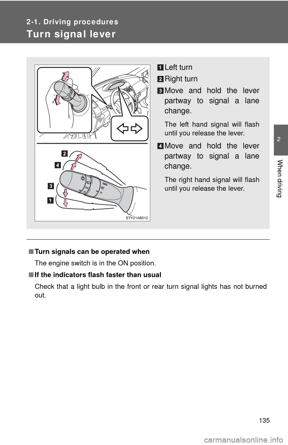 TOYOTA YARIS 2010 3.G Owners Manual 135
2-1. Driving procedures
2
When driving
Tur n signal lever
■Turn signals can be operated when
The engine switch is in the ON position.
■If the indicators flash faster than usual
Check that a li