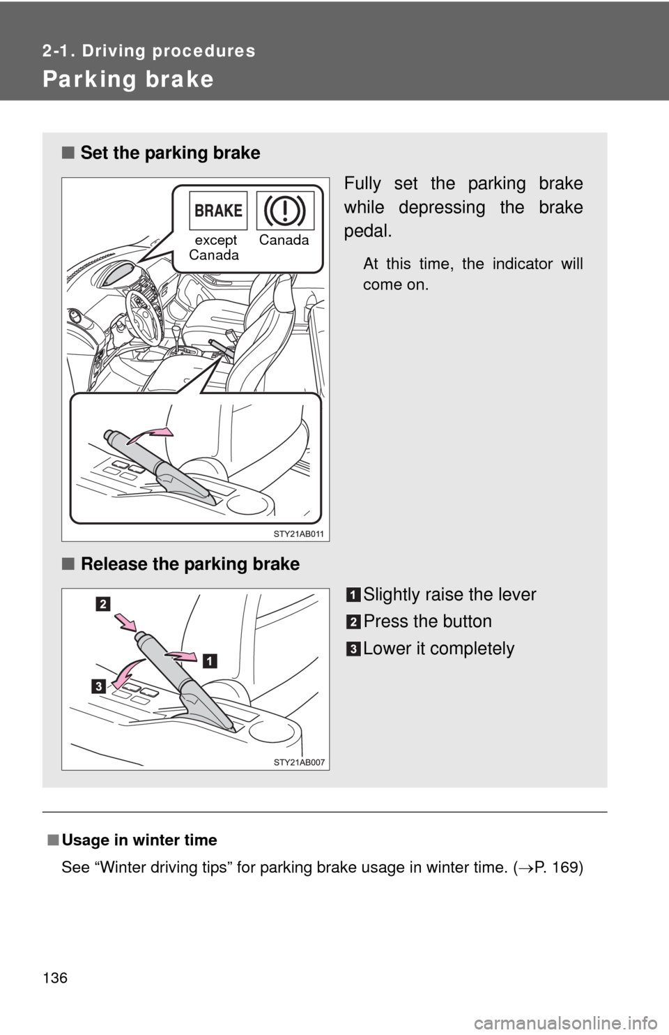 TOYOTA YARIS 2010 3.G Owners Manual 136
2-1. Driving procedures
Parking brake
■Usage in winter time
See “Winter driving tips” for parking brake usage in winter time. (P. 169)
■Set the parking brake
Fully set the parking brake