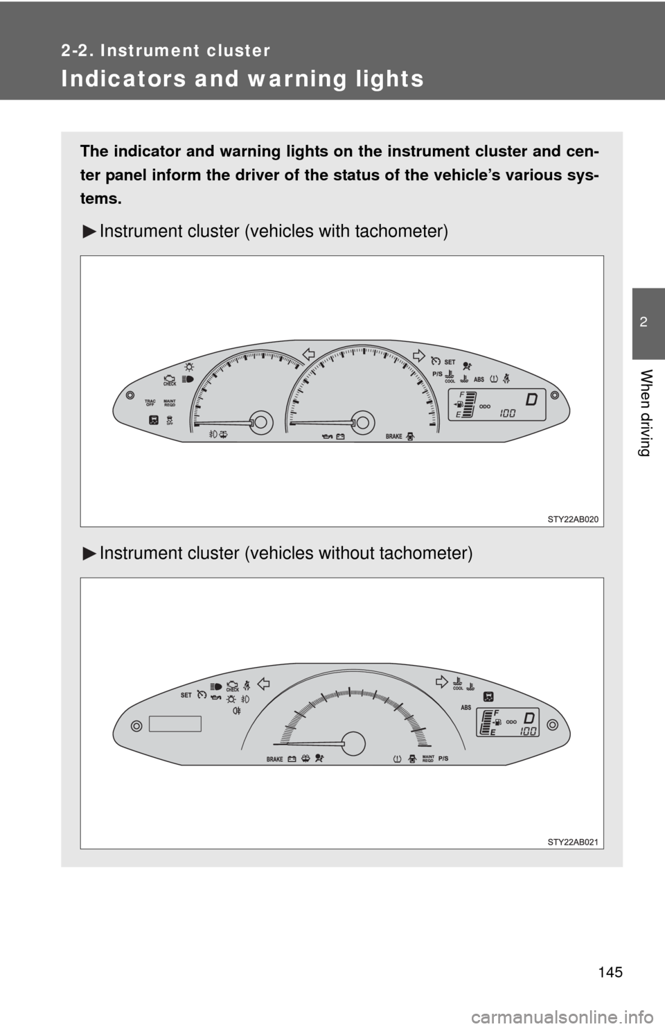 TOYOTA YARIS 2010 3.G Owners Manual 145
2-2. Instrument cluster
2
When driving
Indicators and warning lights
The indicator and warning lights on the instrument cluster and cen-
ter panel inform the driver of the status of the vehicle’
