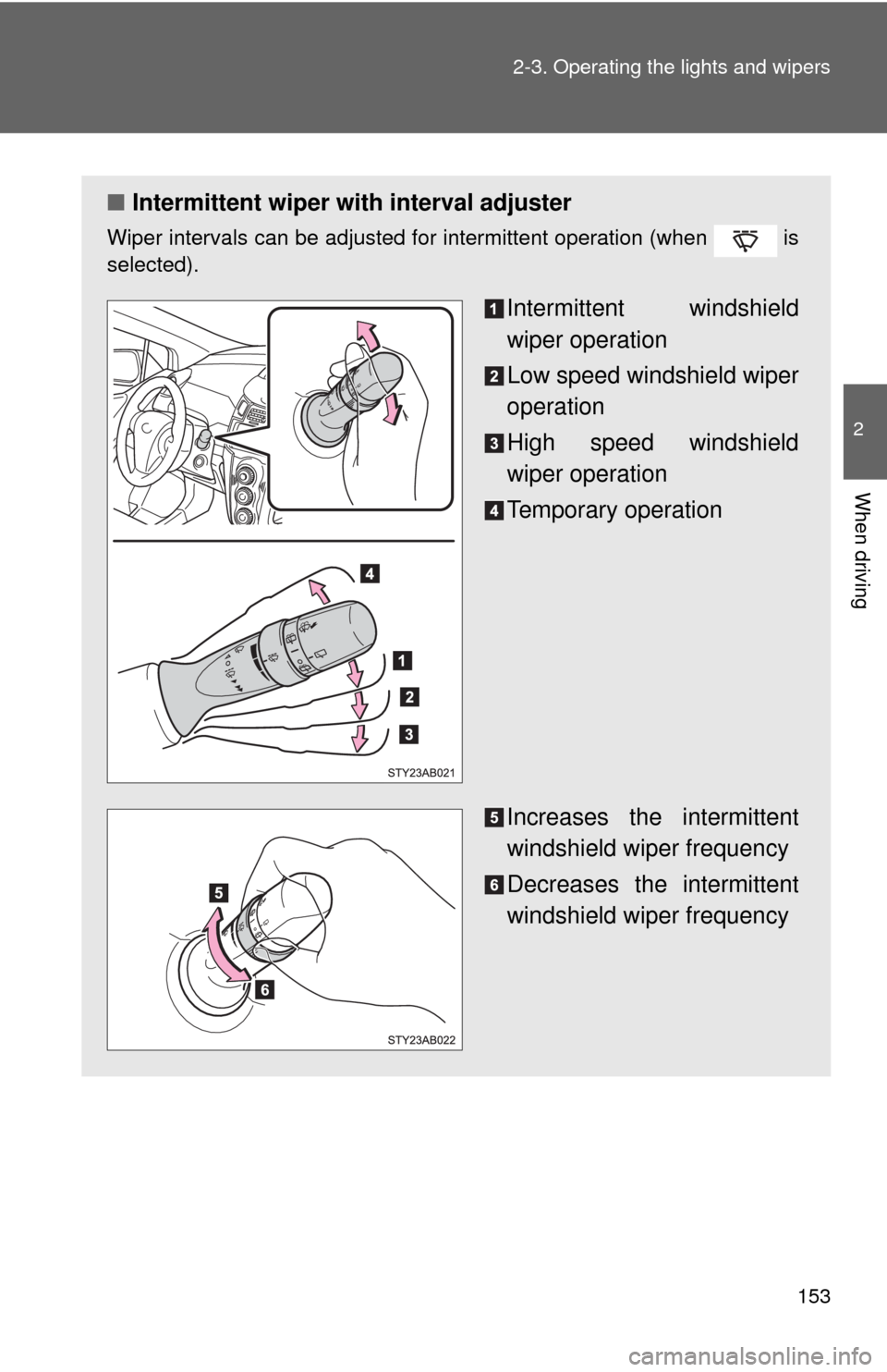 TOYOTA YARIS 2010 3.G Owners Manual 153 2-3. Operating the lights and wipers
2
When driving
■Intermittent wiper with interval adjuster
Wiper intervals can be adjusted for intermittent operation (when   is
selected).
Intermittent winds