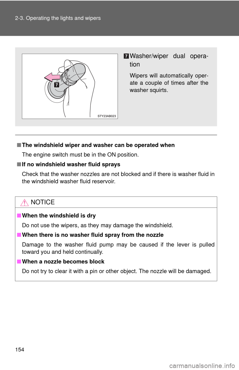 TOYOTA YARIS 2010 3.G Owners Manual 154 2-3. Operating the lights and wipers
■The windshield wiper and washer can be operated when
The engine switch must be in the ON position.
■If no windshield washer fluid sprays
Check that the wa