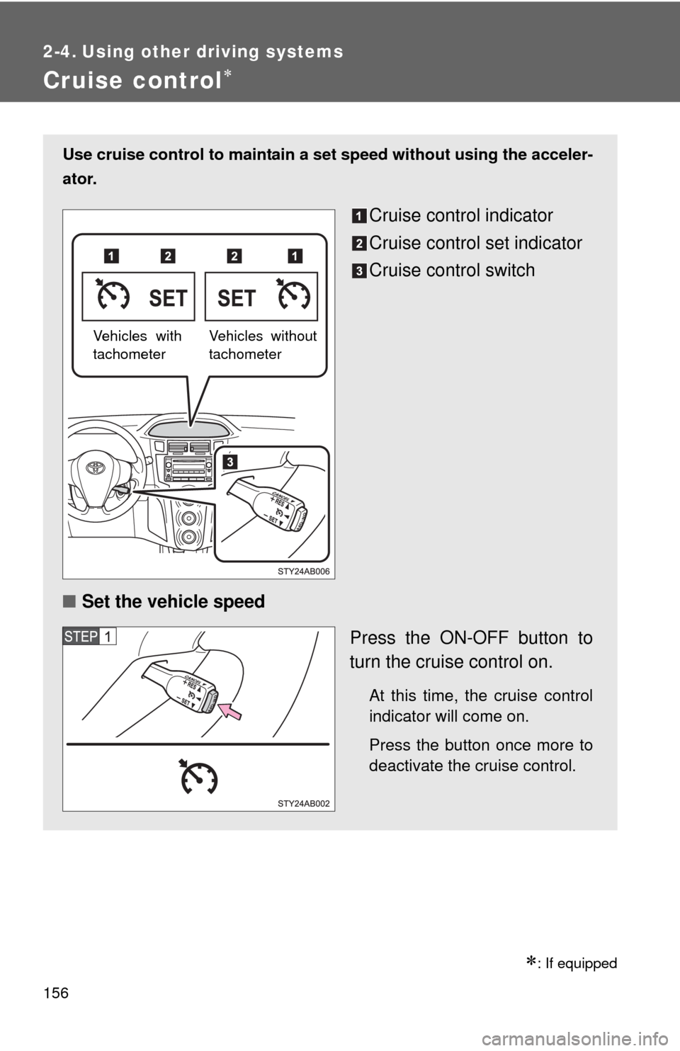 TOYOTA YARIS 2010 3.G Owners Manual 156
2-4. Using other driving systems
Cruise control
: If equipped
Use cruise control to maintain a set speed without using the acceler-
ator.
Cruise control indicator
Cruise control set indicato