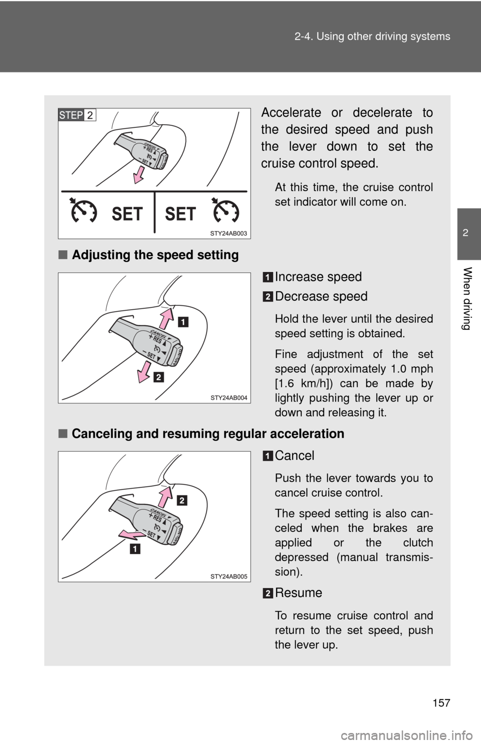 TOYOTA YARIS 2010 3.G Owners Manual 157 2-4. Using other driving systems
2
When driving
Accelerate or decelerate to
the desired speed and push
the lever down to set the
cruise control speed.
At this time, the cruise control
set indicato