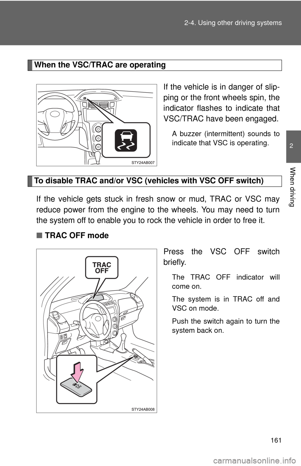 TOYOTA YARIS 2010 3.G Owners Manual 161 2-4. Using other driving systems
2
When driving
When the VSC/TRAC are operating
If the vehicle is in danger of slip-
ping or the front wheels spin, the
indicator flashes to indicate that
VSC/TRAC 