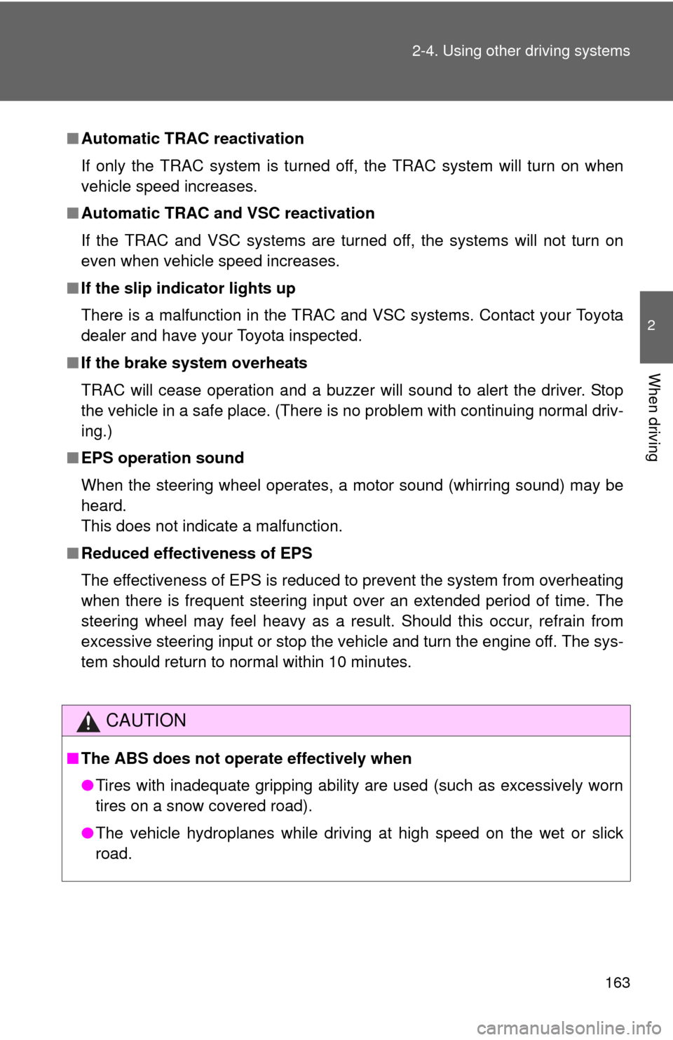 TOYOTA YARIS 2010 3.G Owners Manual 163 2-4. Using other driving systems
2
When driving
■Automatic TRAC reactivation
If only the TRAC system is turned off, the TRAC system will turn on when
vehicle speed increases.
■Automatic TRAC a