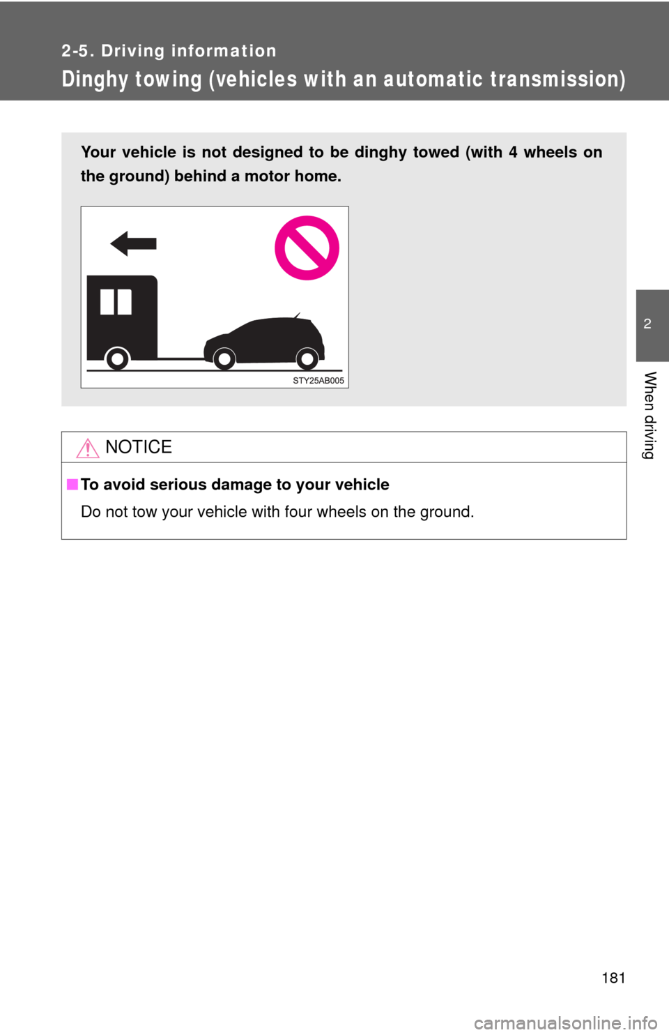 TOYOTA YARIS 2010 3.G Owners Manual 181
2-5. Driving information
2
When driving
Dinghy towing (vehicles with an automatic transmission)
NOTICE
■To avoid serious damage to your vehicle
Do not tow your vehicle with four wheels on the gr