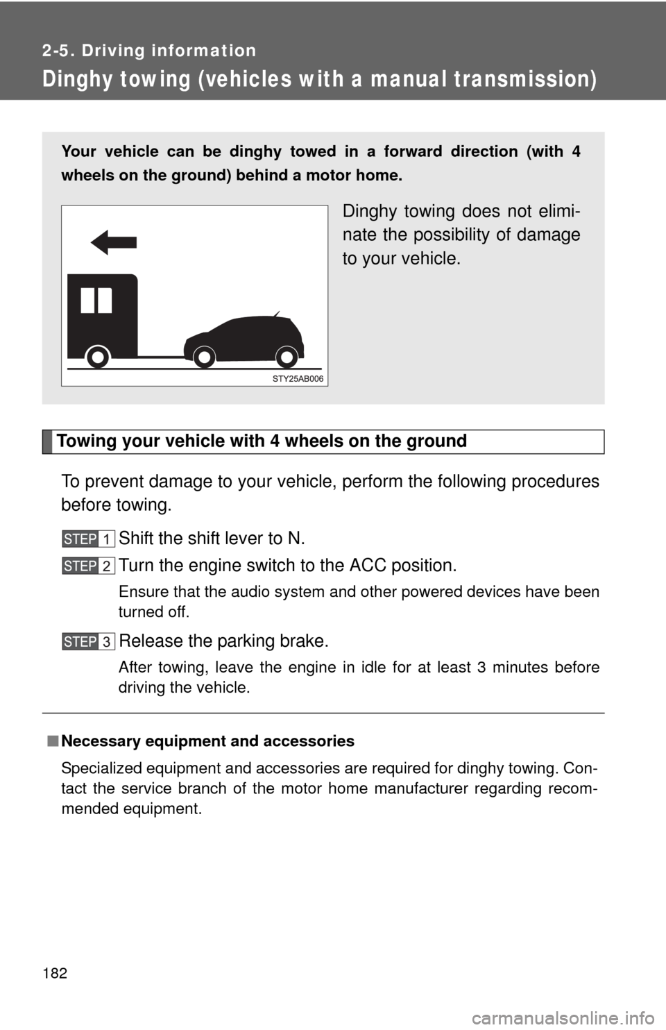 TOYOTA YARIS 2010 3.G User Guide 182
2-5. Driving information
Dinghy towing (vehicles with a manual transmission)
Towing your vehicle with 4 wheels on the ground
To prevent damage to your vehicle, perform the following procedures
bef