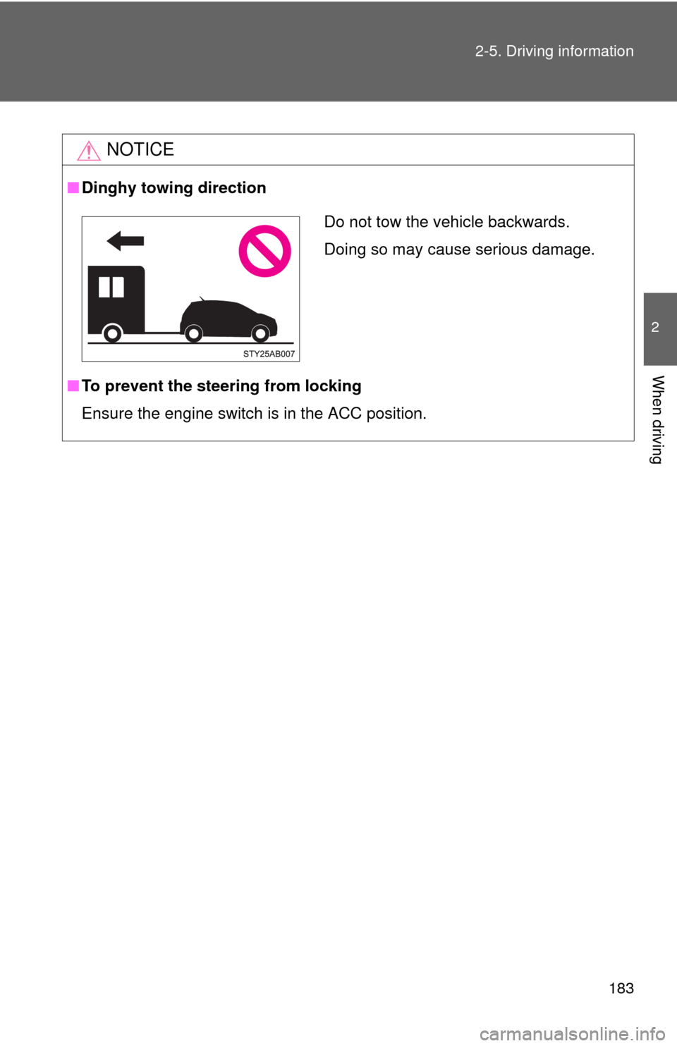 TOYOTA YARIS 2010 3.G Owners Manual 183 2-5. Driving information
2
When driving
NOTICE
■Dinghy towing direction
■To prevent the steering from locking
Ensure the engine switch is in the ACC position.
Do not tow the vehicle backwards.